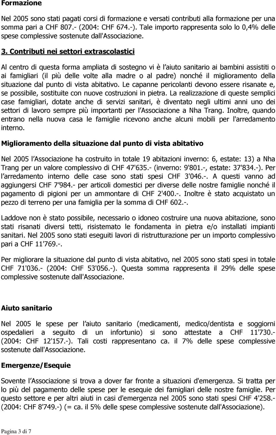 Contributi nei settori extrascolastici Al centro di questa forma ampliata di sostegno vi è l aiuto sanitario ai bambini assistiti o ai famigliari (il più delle volte alla madre o al padre) nonché il