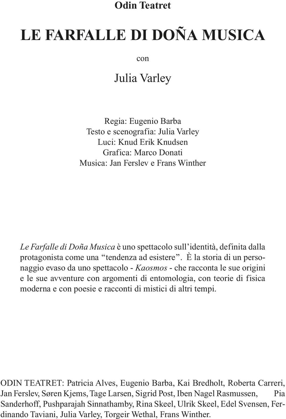 È la storia di un personaggio evaso da uno spettacolo - Kaosmos - che racconta le sue origini e le sue avventure con argomenti di entomologia, con teorie di fisica moderna e con poesie e racconti di