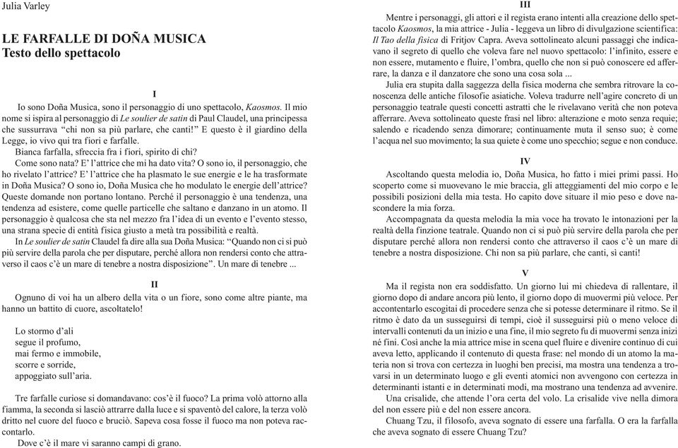 E questo è il giardino della Legge, io vivo qui tra fiori e farfalle. Bianca farfalla, sfreccia fra i fiori, spirito di chi? Come sono nata? E l attrice che mi ha dato vita?