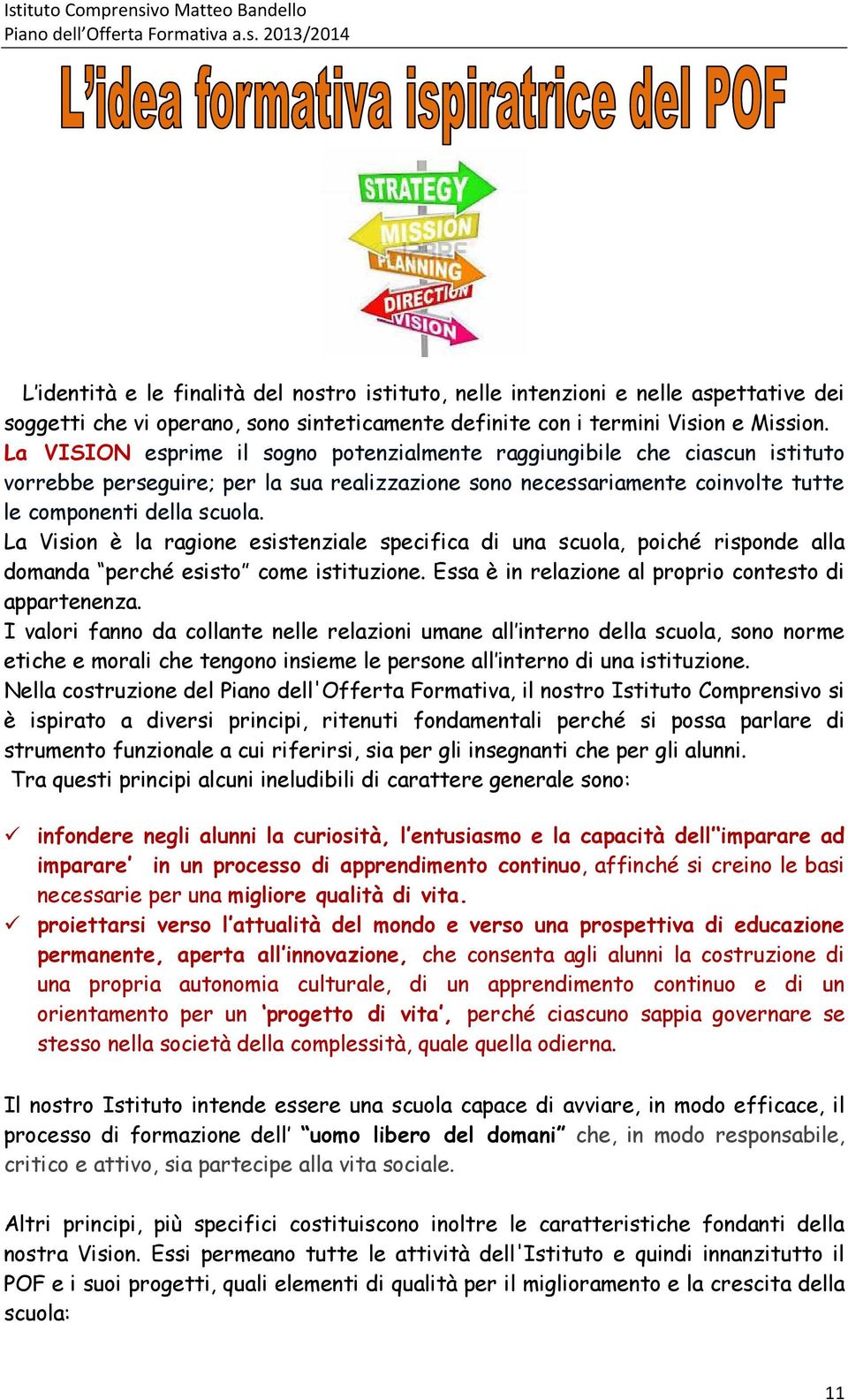 La Vision è la ragione esistenziale specifica di una scuola, poiché risponde alla domanda perché esisto come istituzione. Essa è in relazione al proprio contesto di appartenenza.