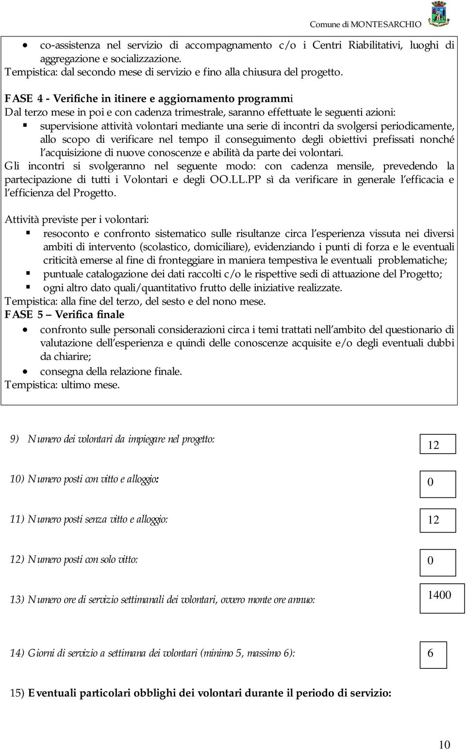 incontri da svolgersi periodicamente, allo scopo di verificare nel tempo il conseguimento degli obiettivi prefissati nonché l acquisizione di nuove conoscenze e abilità da parte dei volontari.