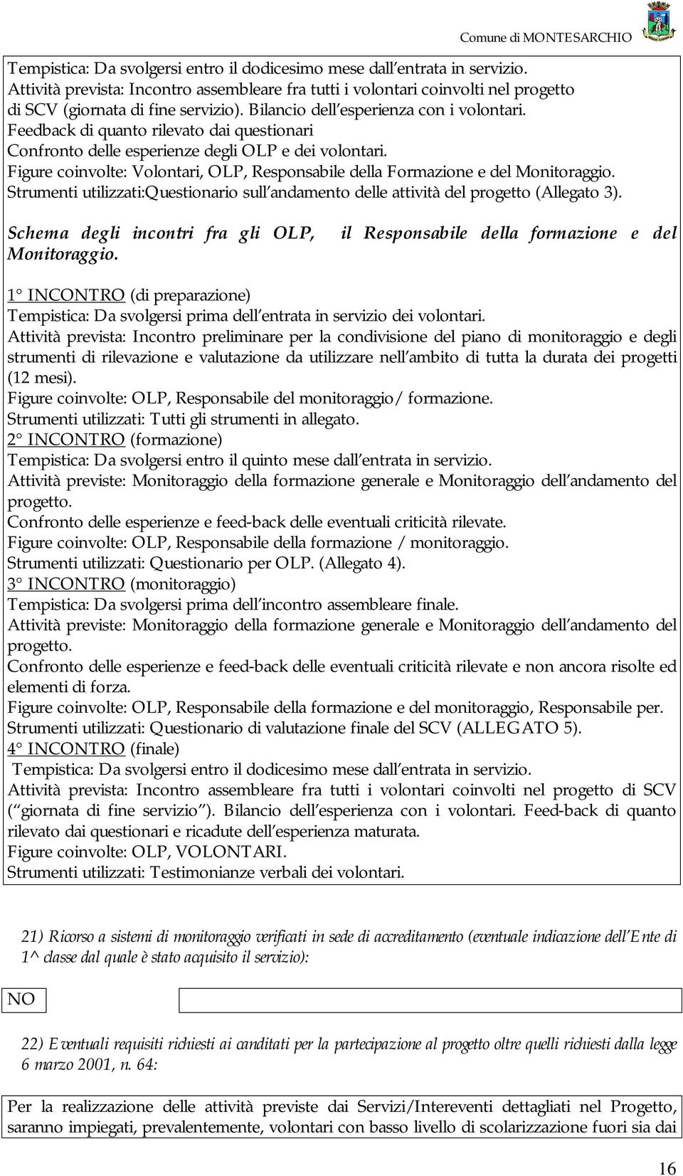 Figure coinvolte: Volontari, OLP, Responsabile della Formazione e del Monitoraggio. Strumenti utilizzati:questionario sull andamento delle attività del progetto (Allegato 3).