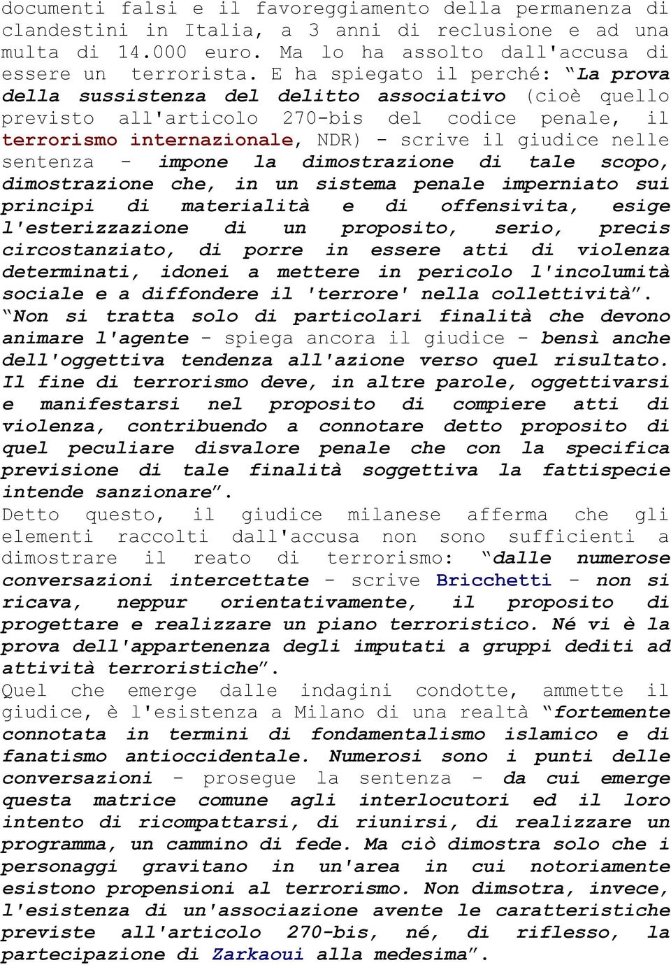 sentenza - impone la dimostrazione di tale scopo, dimostrazione che, in un sistema penale imperniato sui principi di materialità e di offensivita, esige l'esterizzazione di un proposito, serio,