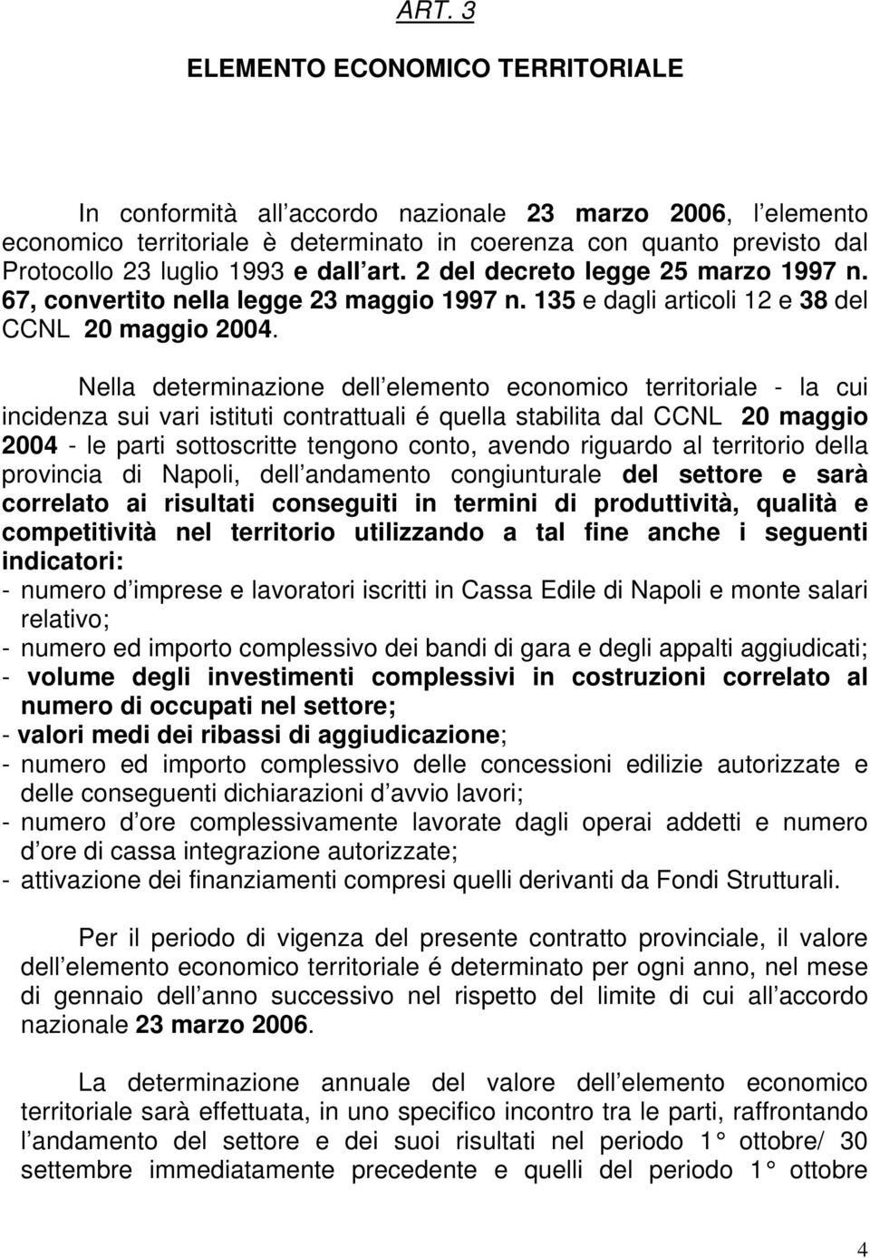 Nella determinazione dell elemento economico territoriale - la cui incidenza sui vari istituti contrattuali é quella stabilita dal CCNL 20 maggio 2004 - le parti sottoscritte tengono conto, avendo