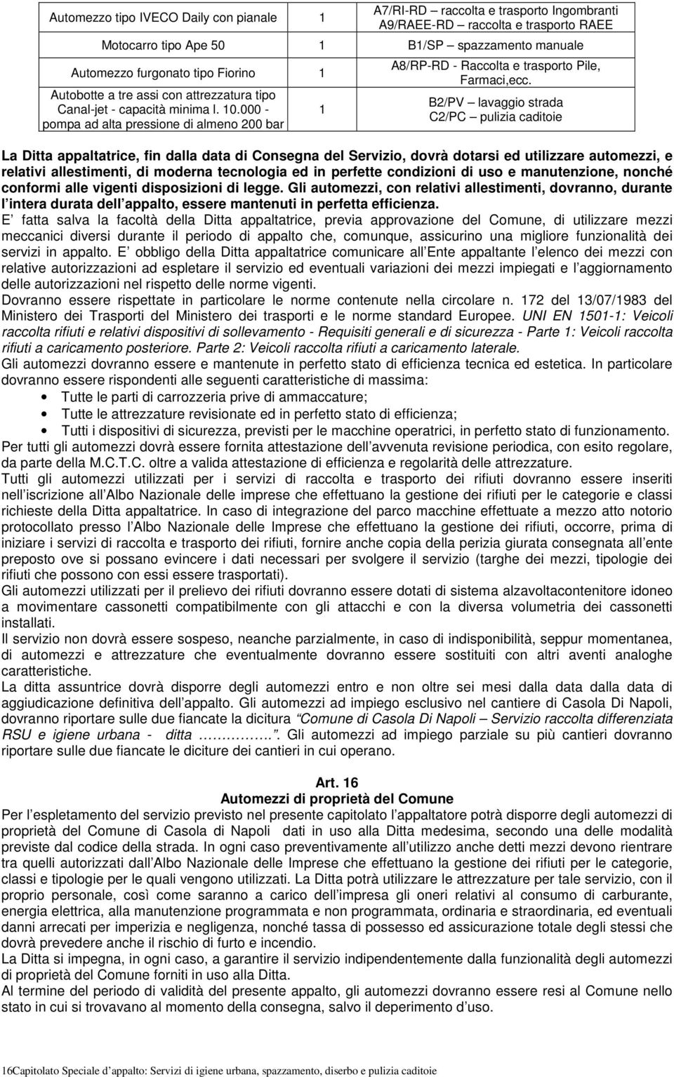 B2/PV lavaggio strada C2/PC pulizia caditoie La Ditta appaltatrice, fin dalla data di Consegna del Servizio, dovrà dotarsi ed utilizzare automezzi, e relativi allestimenti, di moderna tecnologia ed