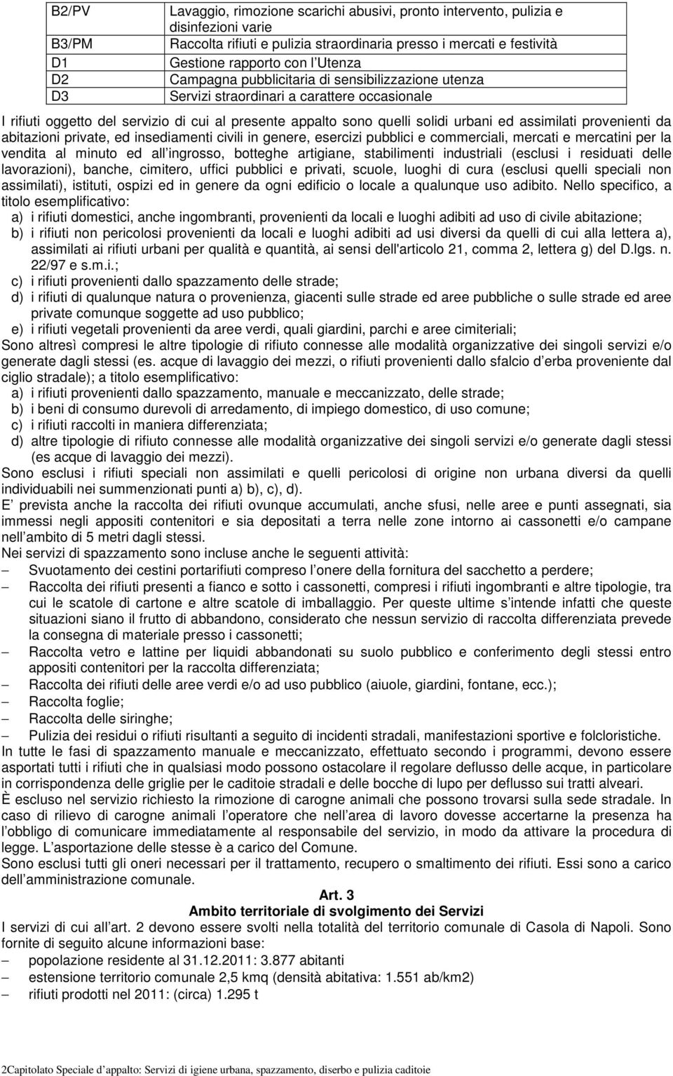 assimilati provenienti da abitazioni private, ed insediamenti civili in genere, esercizi pubblici e commerciali, mercati e mercatini per la vendita al minuto ed all ingrosso, botteghe artigiane,