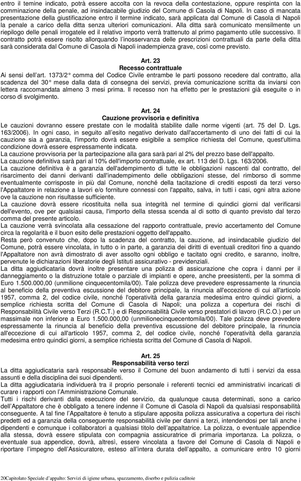 Alla ditta sarà comunicato mensilmente un riepilogo delle penali irrogatele ed il relativo importo verrà trattenuto al primo pagamento utile successivo.