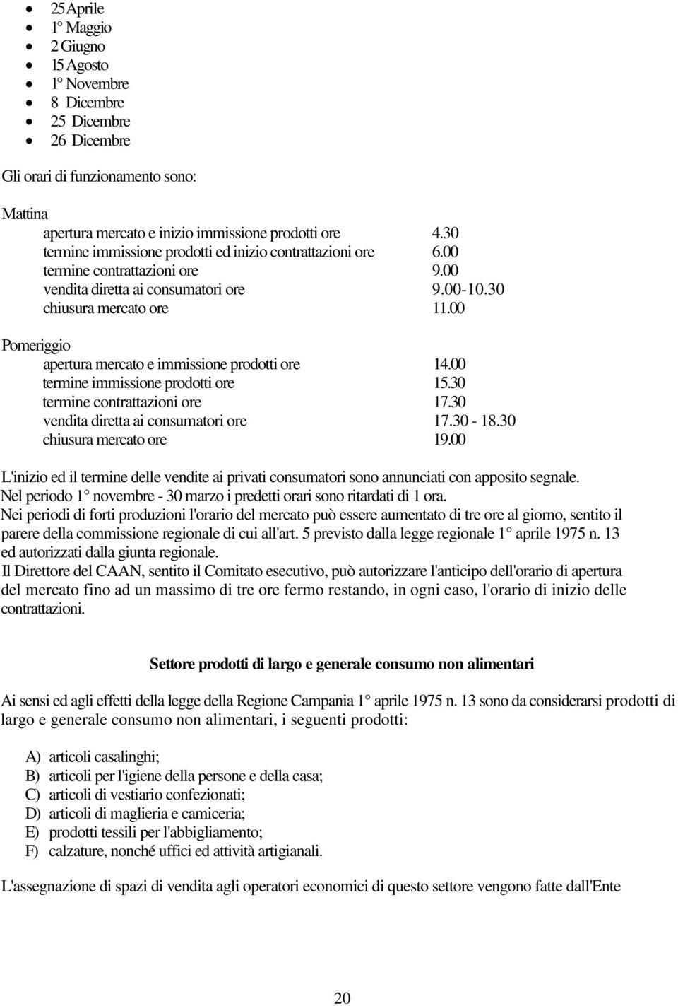 00 Pomeriggio apertura mercato e immissione prodotti ore 14.00 termine immissione prodotti ore 15.30 termine contrattazioni ore 17.30 vendita diretta ai consumatori ore 17.30-18.