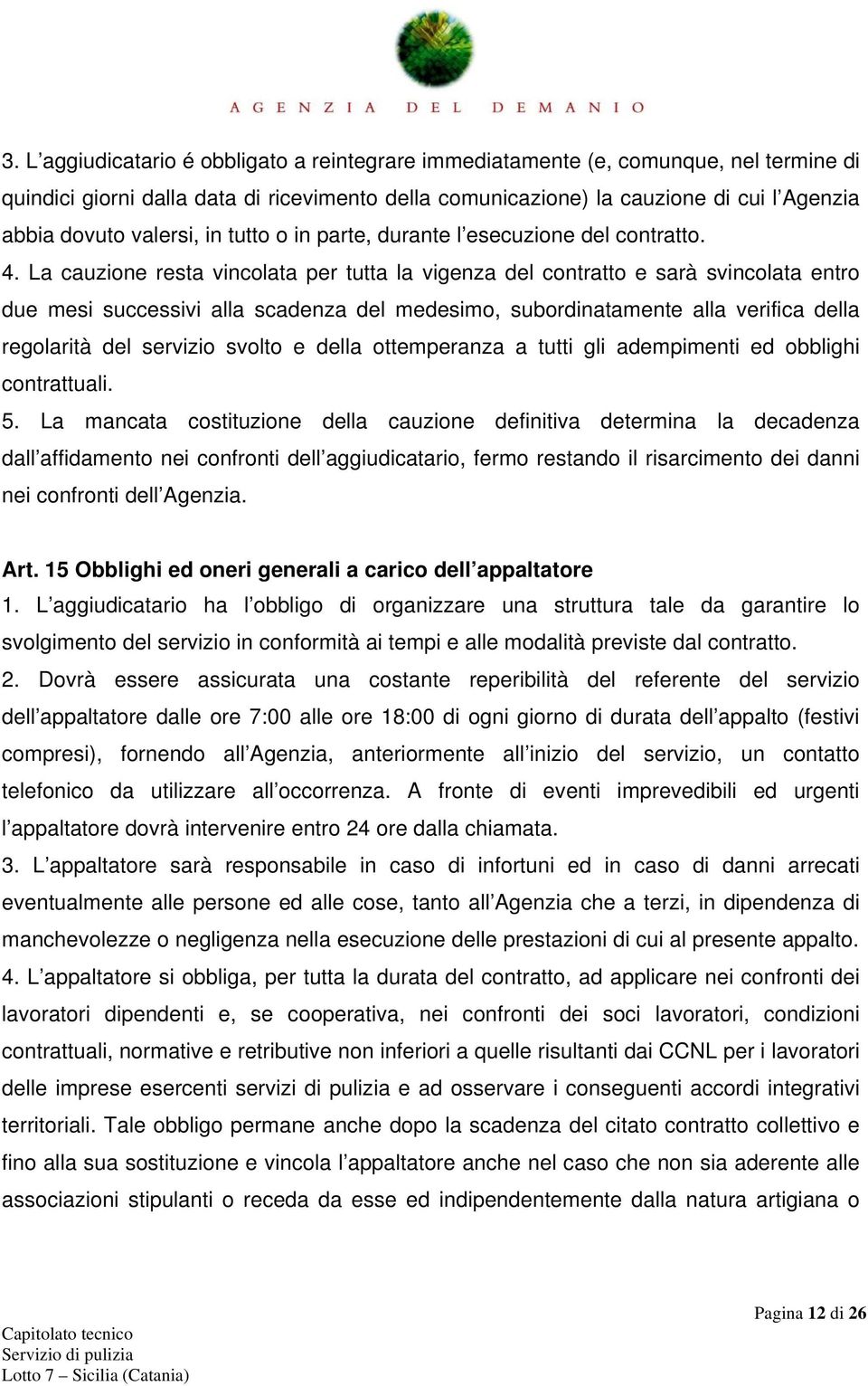 La cauzione resta vincolata per tutta la vigenza del contratto e sarà svincolata entro due mesi successivi alla scadenza del medesimo, subordinatamente alla verifica della regolarità del servizio