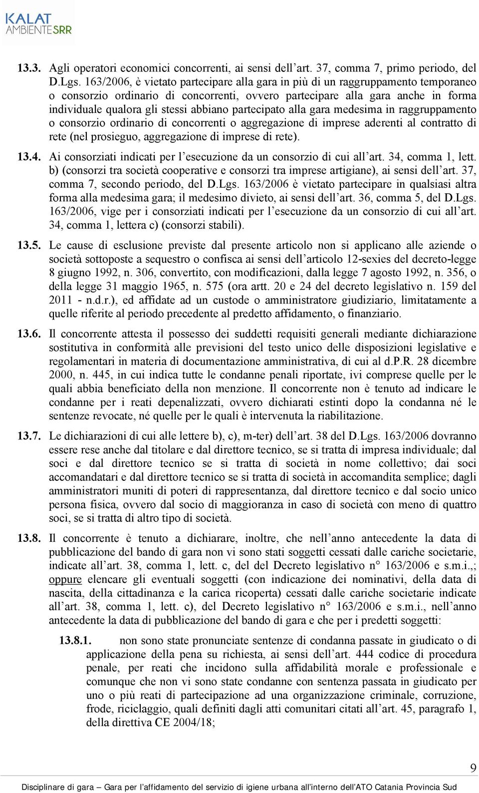 abbiano partecipato alla gara medesima in raggruppamento o consorzio ordinario di concorrenti o aggregazione di imprese aderenti al contratto di rete (nel prosieguo, aggregazione di imprese di rete).