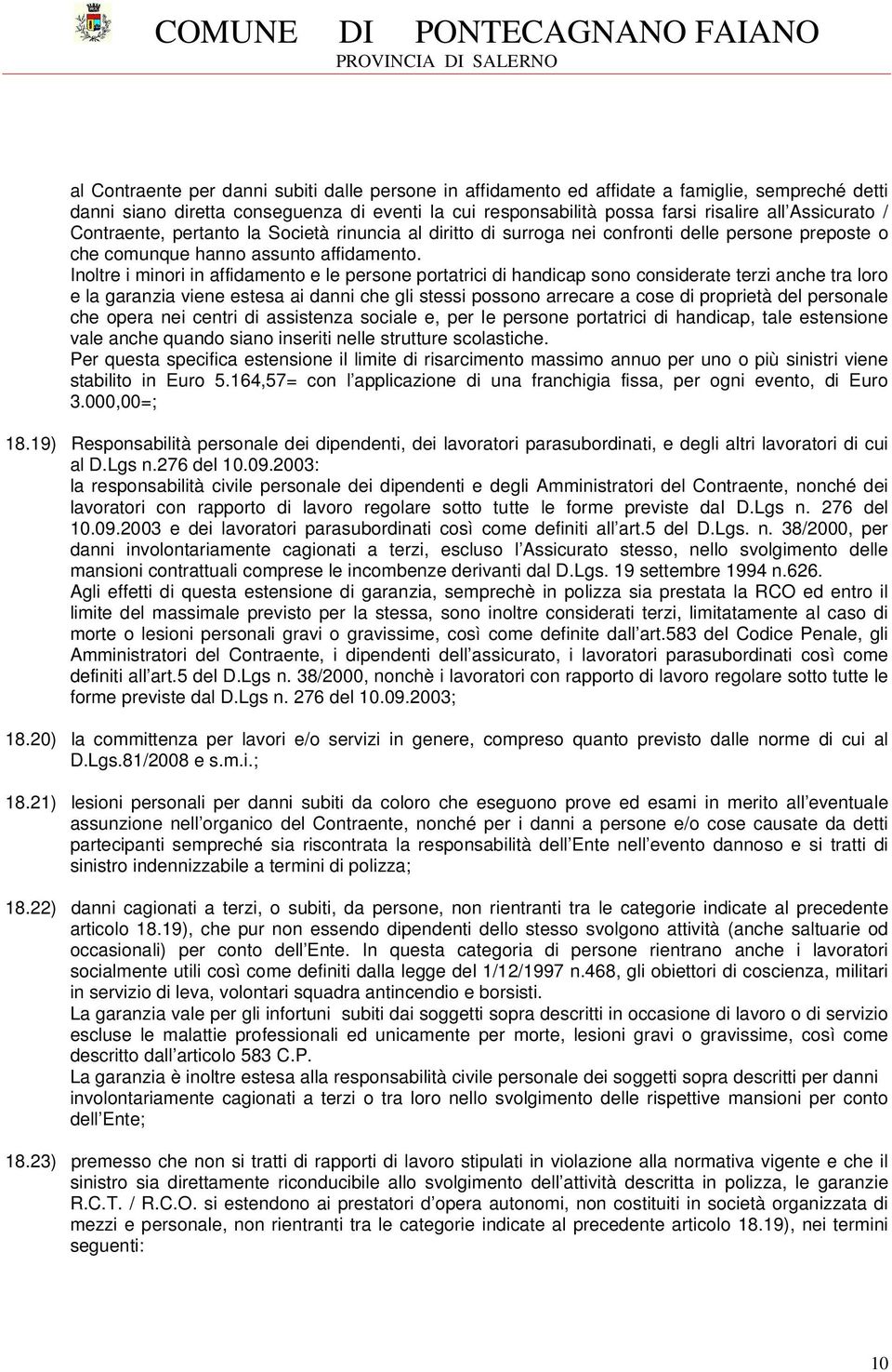 Inoltre i minori in affidamento e le persone portatrici di handicap sono considerate terzi anche tra loro e la garanzia viene estesa ai danni che gli stessi possono arrecare a cose di proprietà del