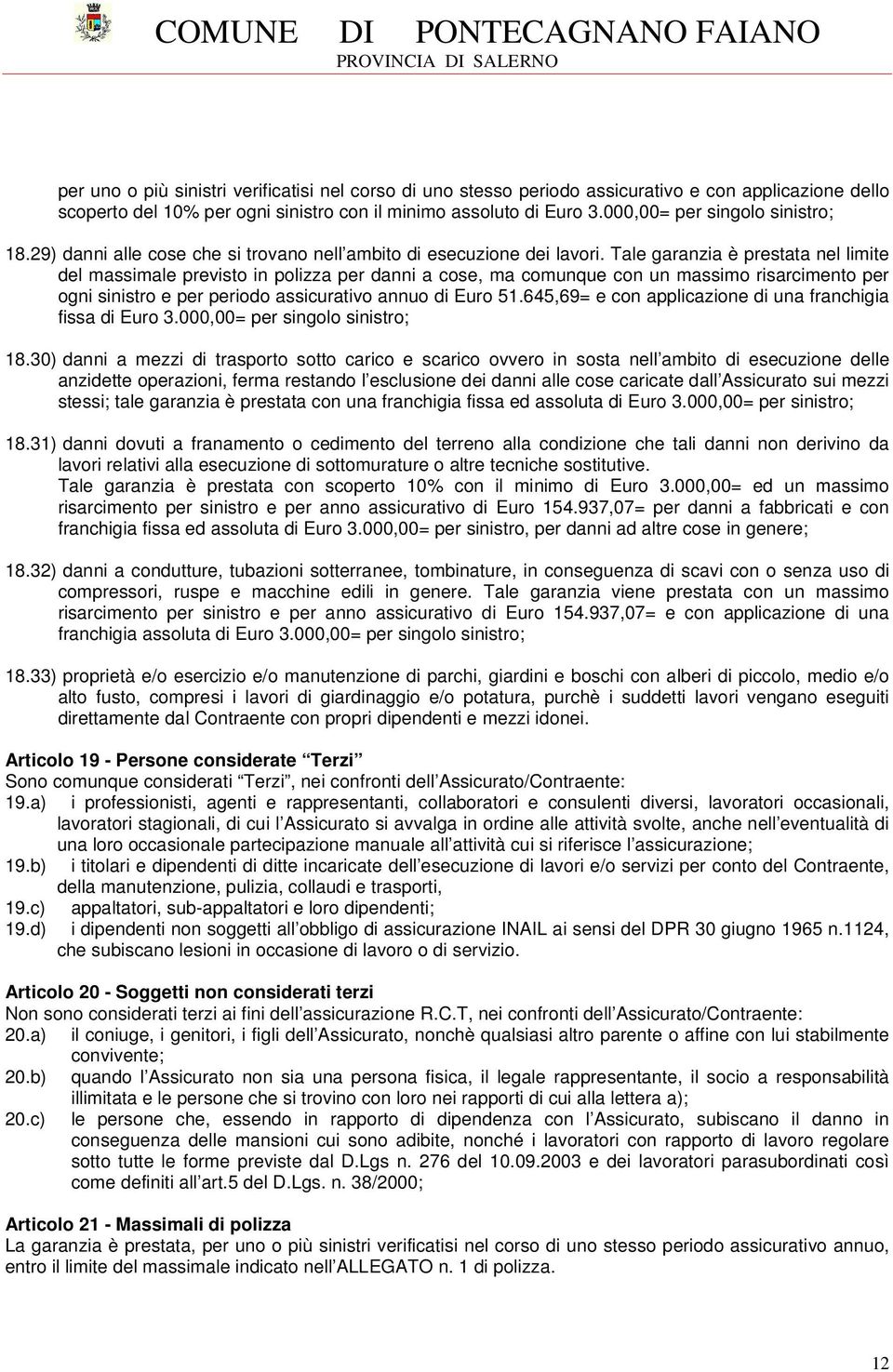 Tale garanzia è prestata nel limite del massimale previsto in polizza per danni a cose, ma comunque con un massimo risarcimento per ogni sinistro e per periodo assicurativo annuo di Euro 51.