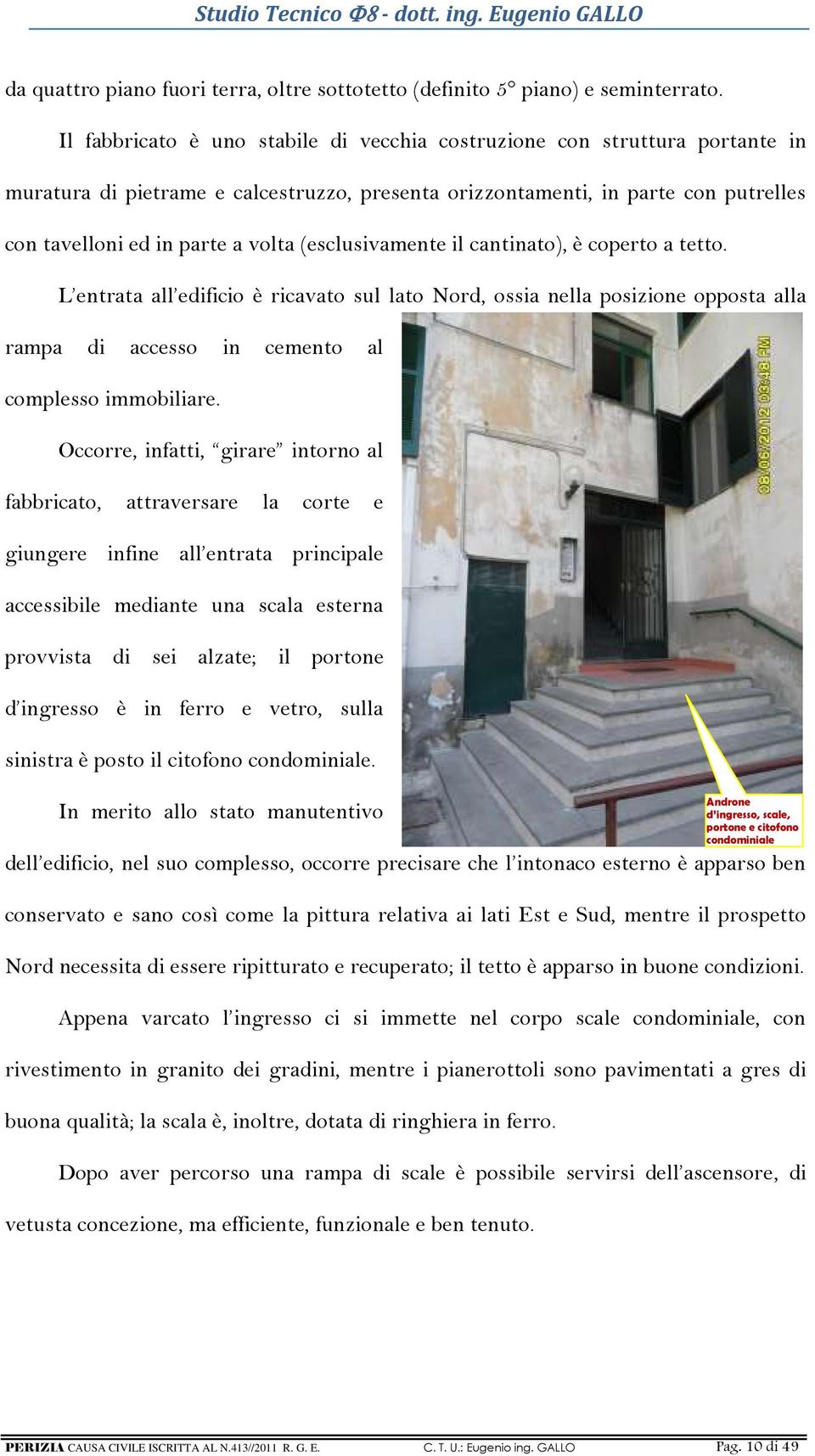 (esclusivamente il cantinato), è coperto a tetto. L entrata all edificio è ricavato sul lato Nord, ossia nella posizione opposta alla rampa di accesso in cemento al complesso immobiliare.