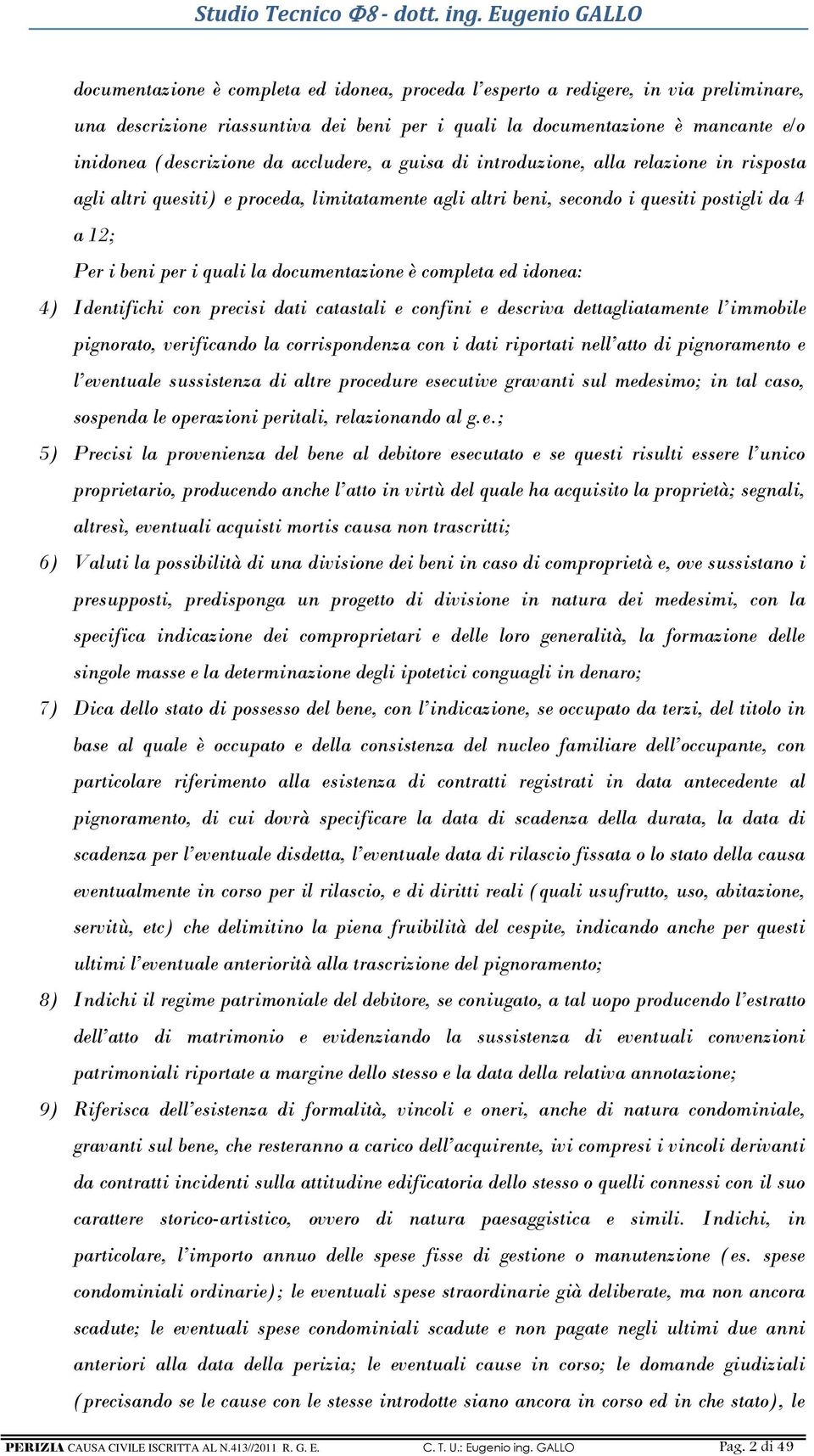 documentazione è completa ed idonea: 4) Identifichi con precisi dati catastali e confini e descriva dettagliatamente l immobile pignorato, verificando la corrispondenza con i dati riportati nell atto