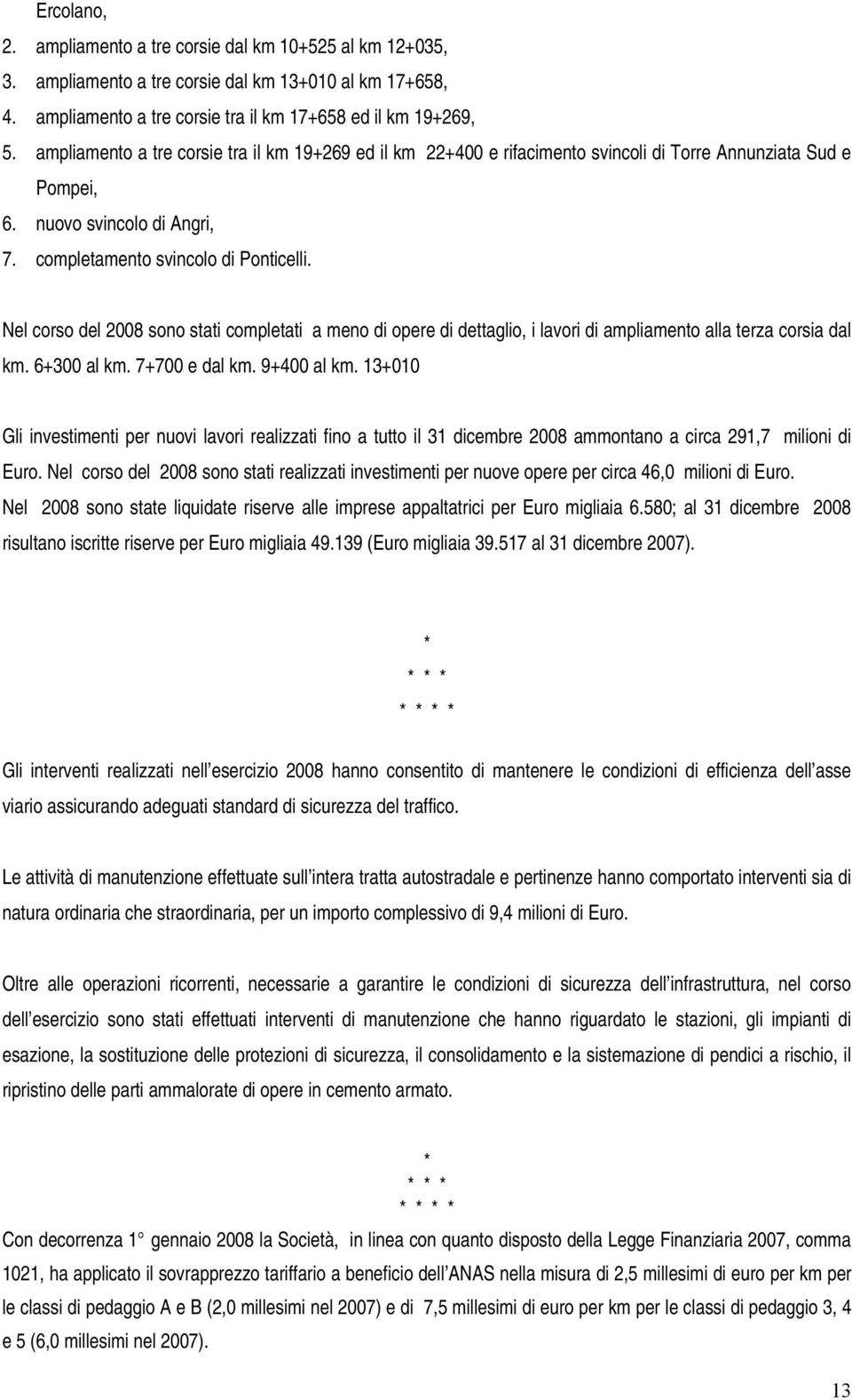 Nel corso del 2008 sono stati completati a meno di opere di dettaglio, i lavori di ampliamento alla terza corsia dal km. 6+300 al km. 7+700 e dal km. 9+400 al km.