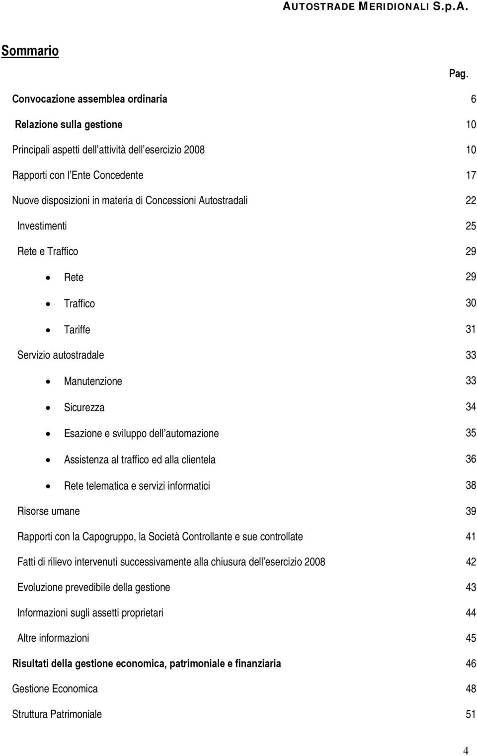 Autostradali 22 Investimenti 25 Rete e Traffico 29 Rete 29 Traffico 30 Tariffe 31 Servizio autostradale 33 Manutenzione 33 Sicurezza 34 Esazione e sviluppo dell automazione 35 Assistenza al traffico