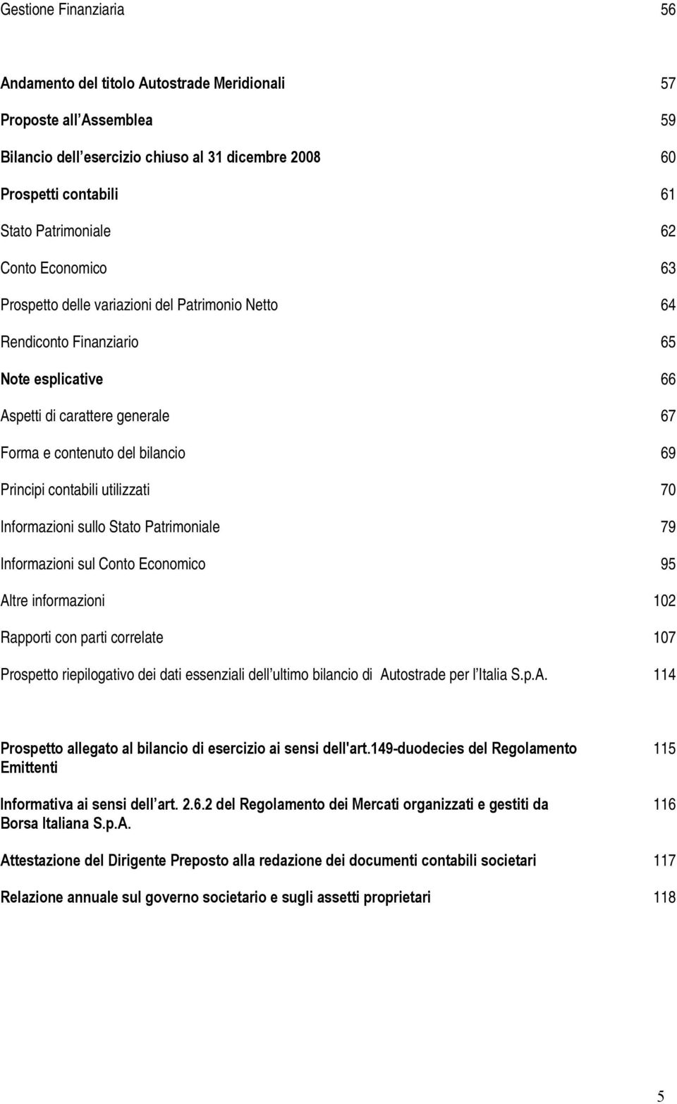 contabili utilizzati 70 Informazioni sullo Stato Patrimoniale 79 Informazioni sul Conto Economico 95 Altre informazioni 102 Rapporti con parti correlate 107 Prospetto riepilogativo dei dati