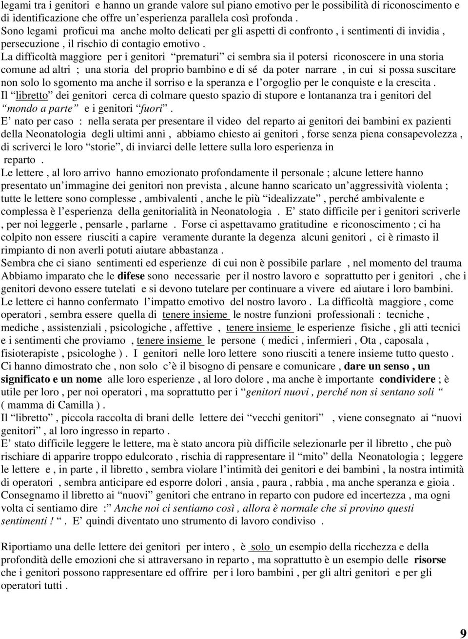 La difficoltà maggiore per i genitori prematuri ci sembra sia il potersi riconoscere in una storia comune ad altri ; una storia del proprio bambino e di sé da poter narrare, in cui si possa suscitare