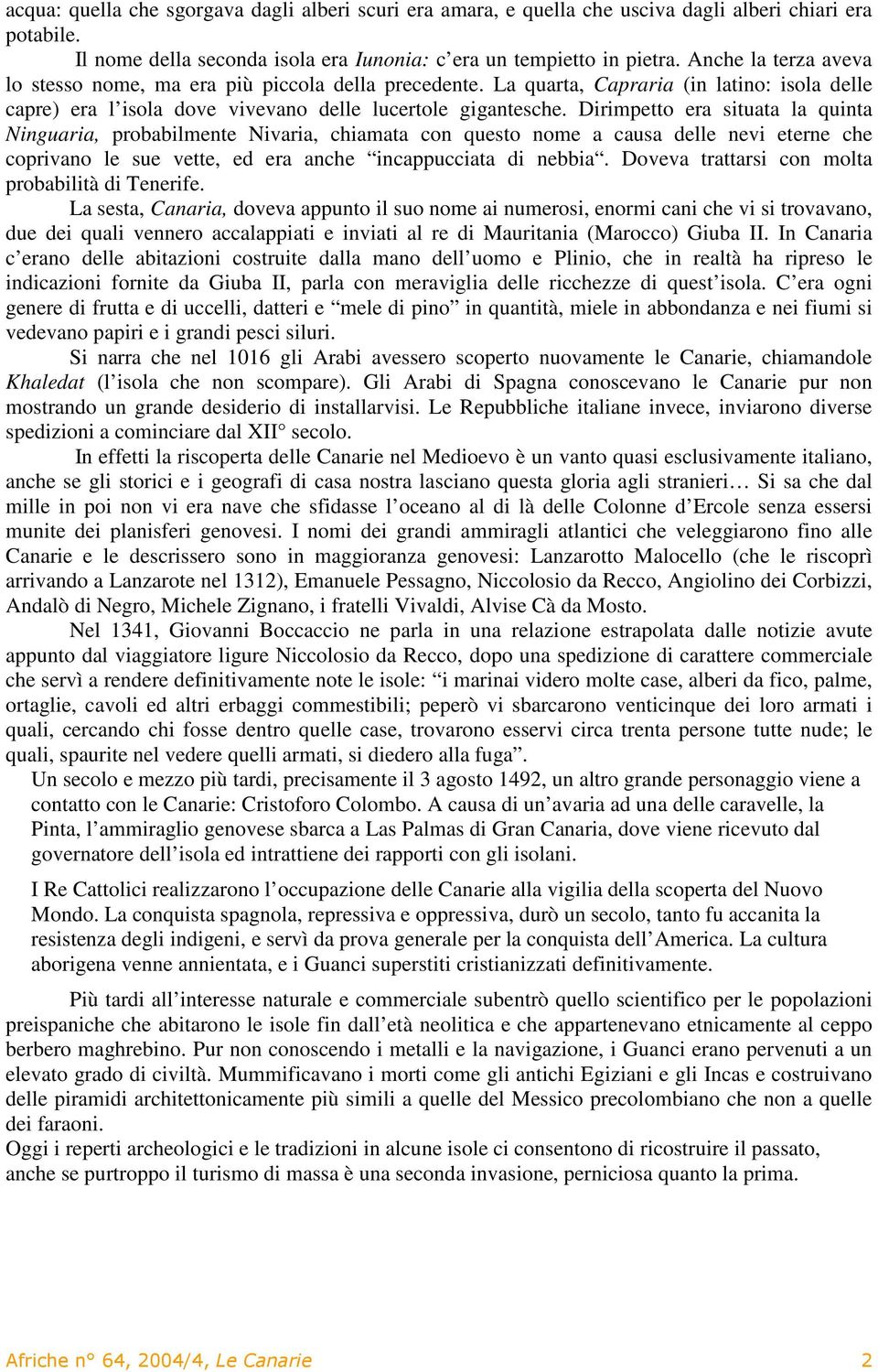 Dirimpetto era situata la quinta Ninguaria, probabilmente Nivaria, chiamata con questo nome a causa delle nevi eterne che coprivano le sue vette, ed era anche incappucciata di nebbia.