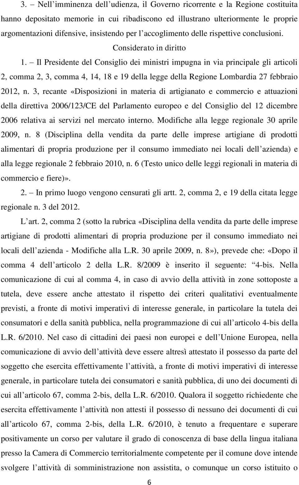 Il Presidente del Consiglio dei ministri impugna in via principale gli articoli 2, comma 2, 3, comma 4, 14, 18 e 19 della legge della Regione Lombardia 27 febbraio 2012, n.