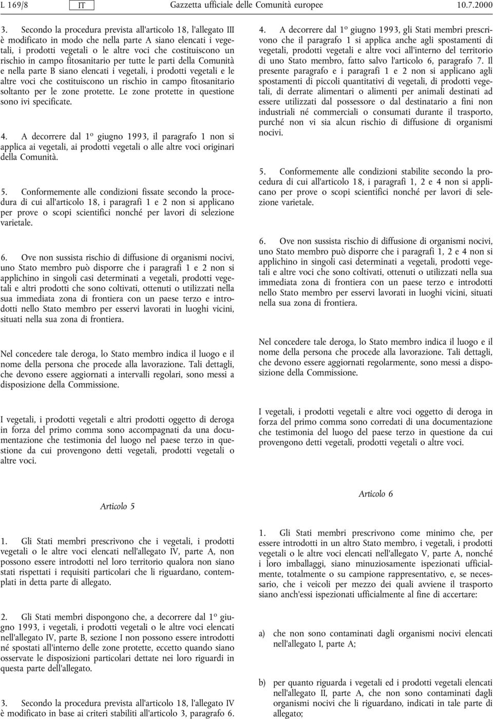 campo fitosanitario per tutte le parti della Comunità e nella parte B siano elencati i vegetali, i prodotti vegetali e le altre voci che costituiscono un rischio in campo fitosanitario soltanto per