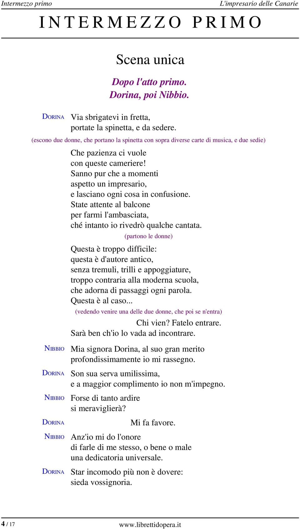 Sanno pur che a momenti aspetto un impresario, e lasciano ogni cosa in confusione. State attente al balcone per farmi l'ambasciata, ché intanto io rivedrò qualche cantata.