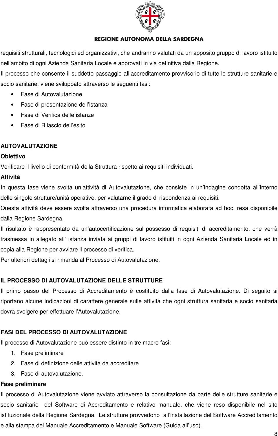 Il processo che consente il suddetto passaggio all accreditamento provvisorio di tutte le strutture sanitarie e socio sanitarie, viene sviluppato attraverso le seguenti fasi: Fase di Autovalutazione