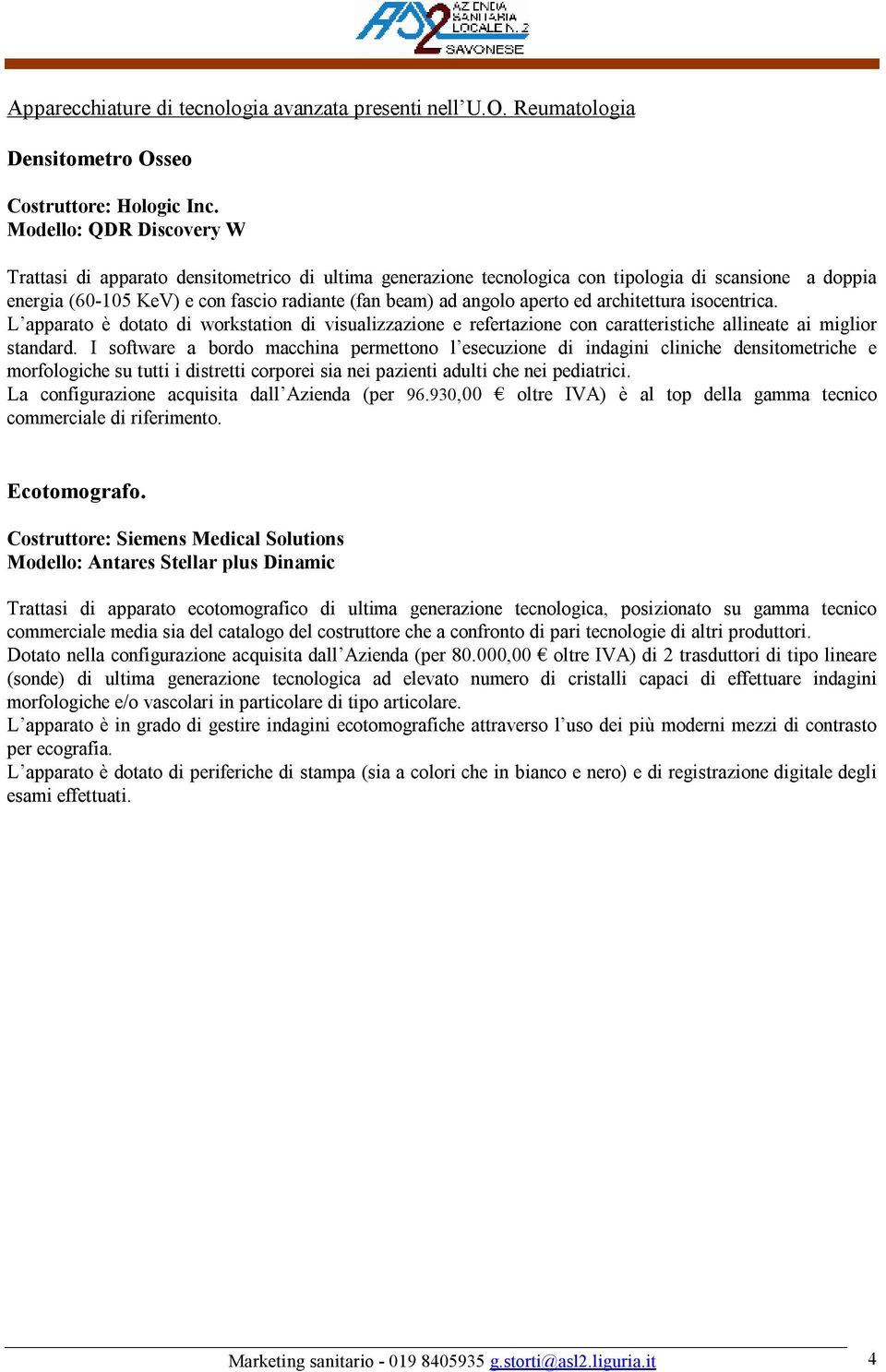 aperto ed architettura isocentrica. L apparato è dotato di workstation di visualizzazione e refertazione con caratteristiche allineate ai miglior standard.