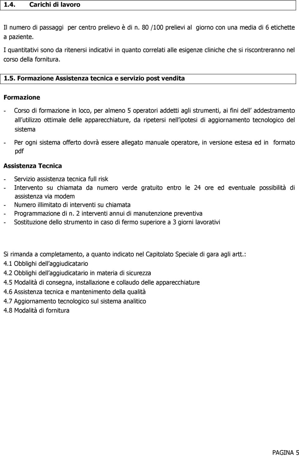 Formazione Assistenza tecnica e servizio post vendita Formazione - Corso di formazione in loco, per almeno 5 operatori addetti agli strumenti, ai fini dell addestramento all utilizzo ottimale delle