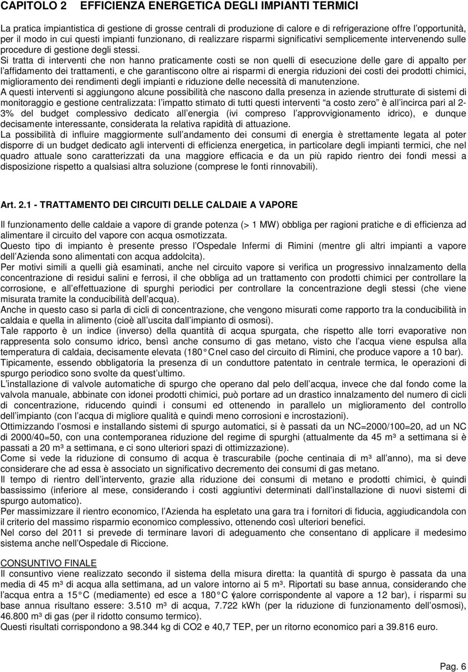 Si tratta di interventi che non hanno praticamente costi se non quelli di esecuzione delle gare di appalto per l affidamento dei trattamenti, e che garantiscono oltre ai risparmi di energia riduzioni