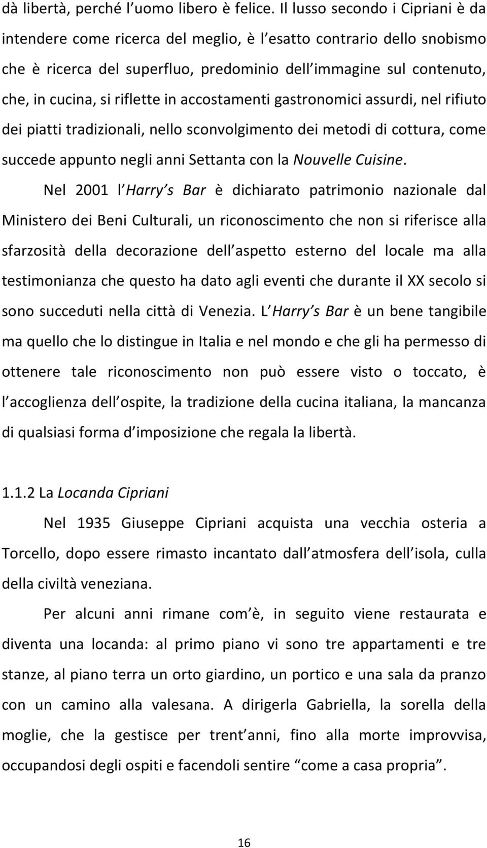 riflette in accostamenti gastronomici assurdi, nel rifiuto dei piatti tradizionali, nello sconvolgimento dei metodi di cottura, come succede appunto negli anni Settanta con la Nouvelle Cuisine.