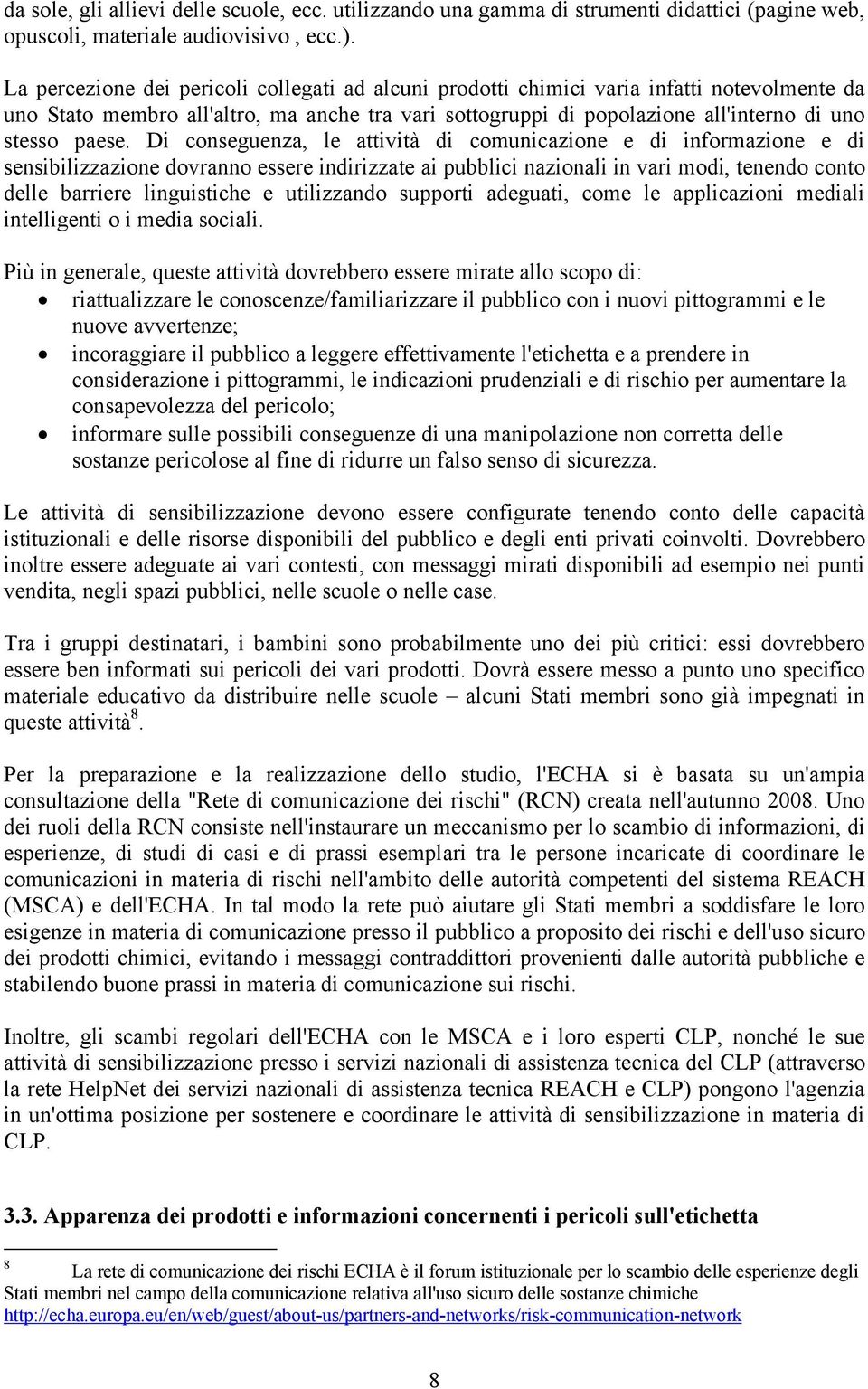 Di conseguenza, le attività di comunicazione e di informazione e di sensibilizzazione dovranno essere indirizzate ai pubblici nazionali in vari modi, tenendo conto delle barriere linguistiche e