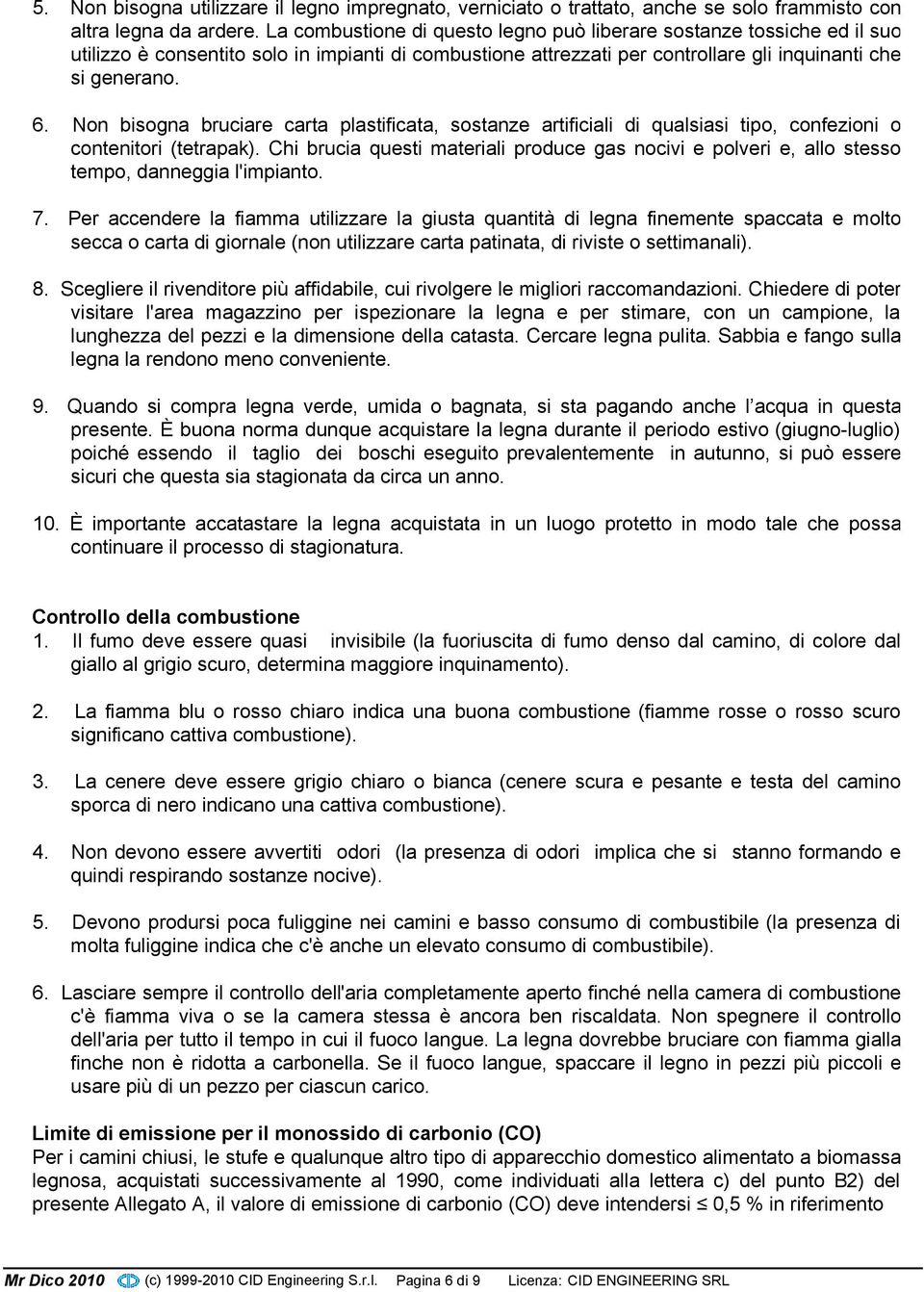 Non bisogna bruciare carta plastificata, sostanze artificiali di qualsiasi tipo, confezioni o contenitori (tetrapak).