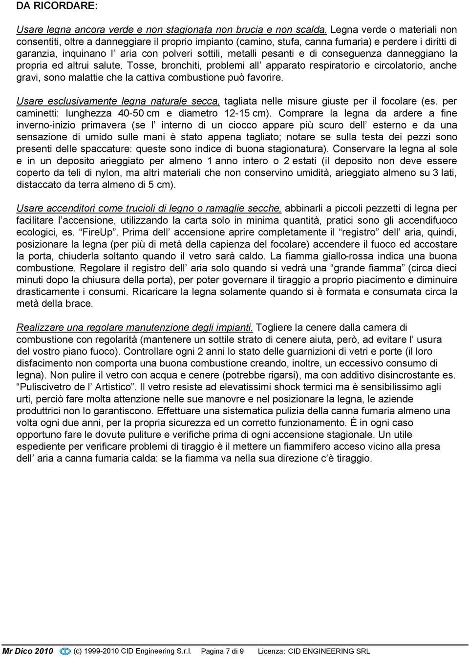 di conseguenza danneggiano la propria ed altrui salute. Tosse, bronchiti, problemi all apparato respiratorio e circolatorio, anche gravi, sono malattie che la cattiva combustione può favorire.