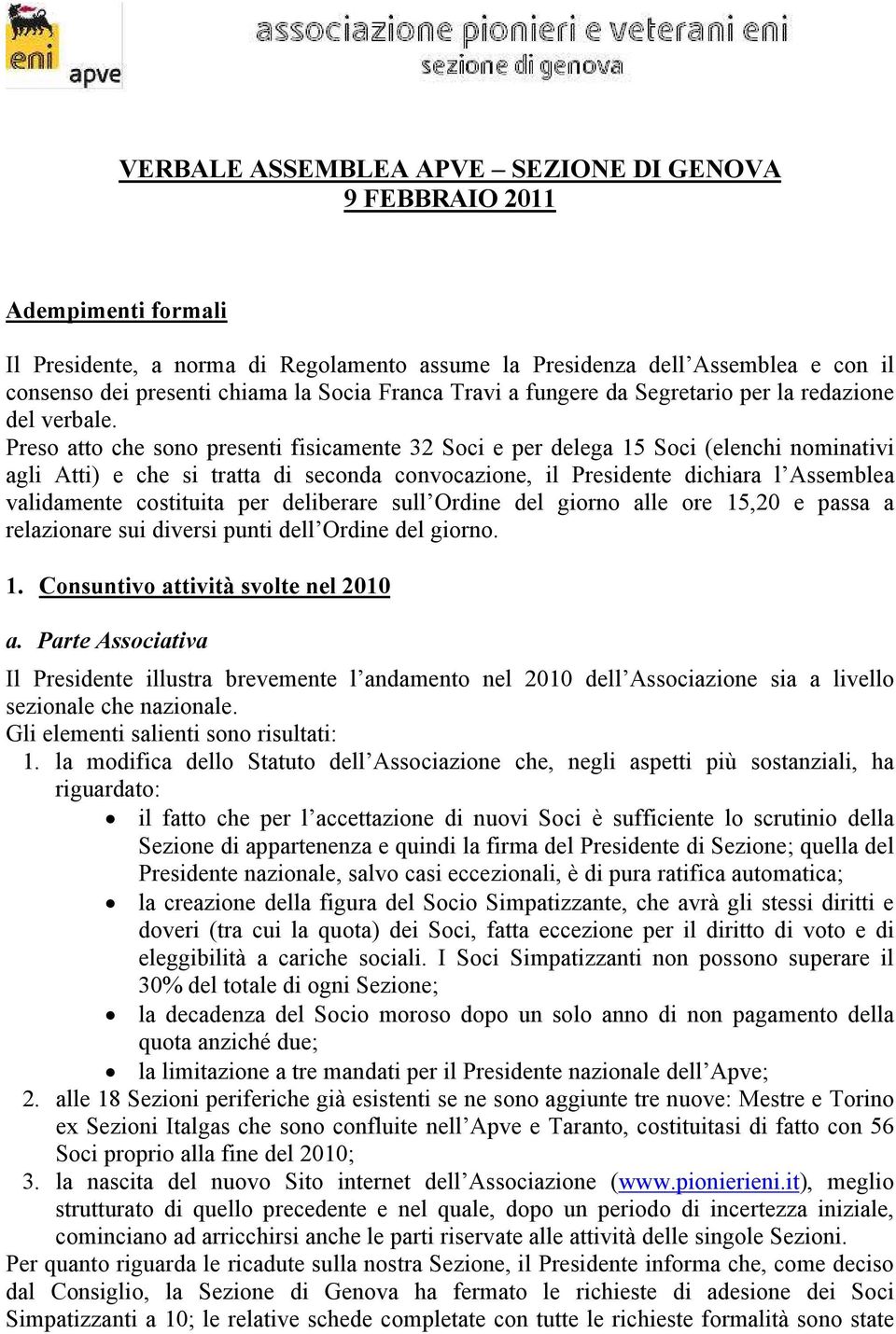 Preso atto che sono presenti fisicamente 32 Soci e per delega 15 Soci (elenchi nominativi agli Atti) e che si tratta di seconda convocazione, il Presidente dichiara l Assemblea validamente costituita