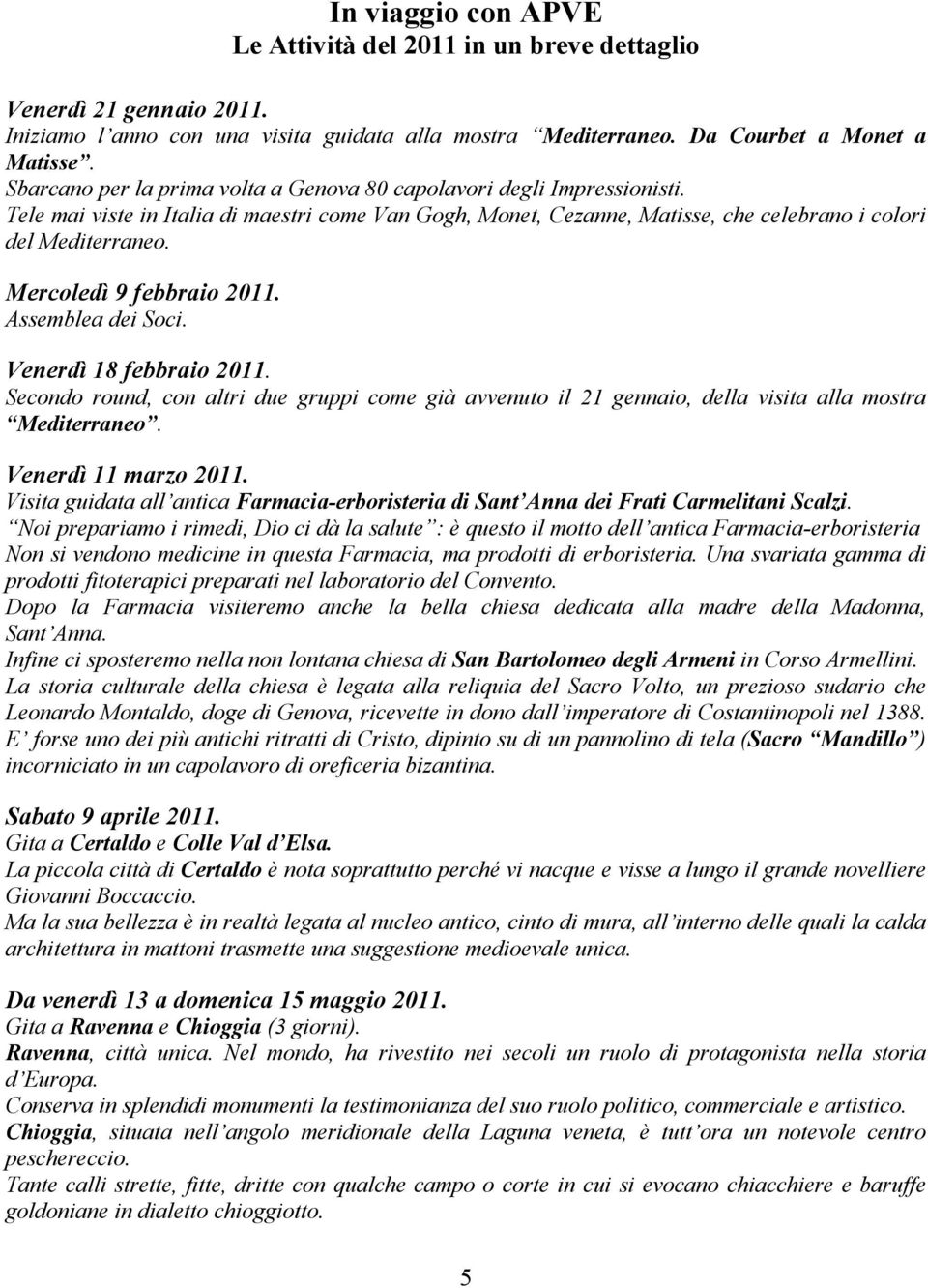 Mercoledì 9 febbraio 2011. Assemblea dei Soci. Venerdì 18 febbraio 2011. Secondo round, con altri due gruppi come già avvenuto il 21 gennaio, della visita alla mostra Mediterraneo.