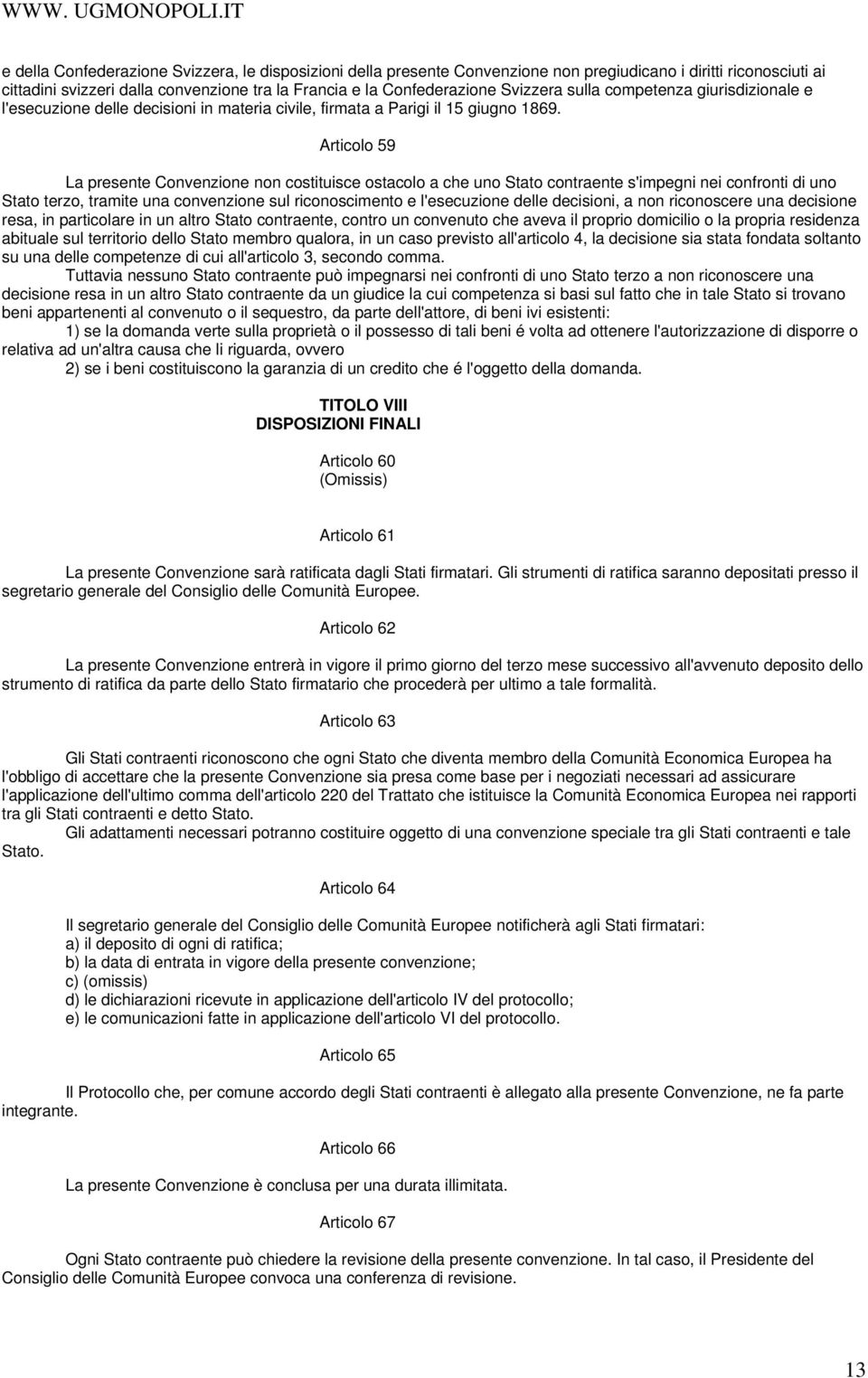 Articolo 59 La presente Convenzione non costituisce ostacolo a che uno Stato contraente s'impegni nei confronti di uno Stato terzo, tramite una convenzione sul riconoscimento e l'esecuzione delle