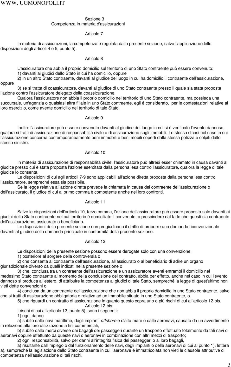 Articolo 8 L'assicuratore che abbia il proprio domicilio sul territorio di uno Stato contraente può essere convenuto: 1) davanti ai giudici dello Stato in cui ha domicilio, oppure 2) in un altro