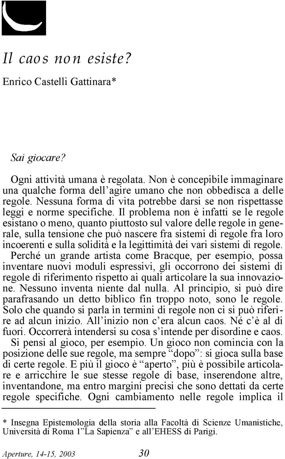 Il problema non è infatti se le regole esistano o meno, quanto piuttosto sul valore delle regole in generale, sulla tensione che può nascere fra sistemi di regole fra loro incoerenti e sulla solidità