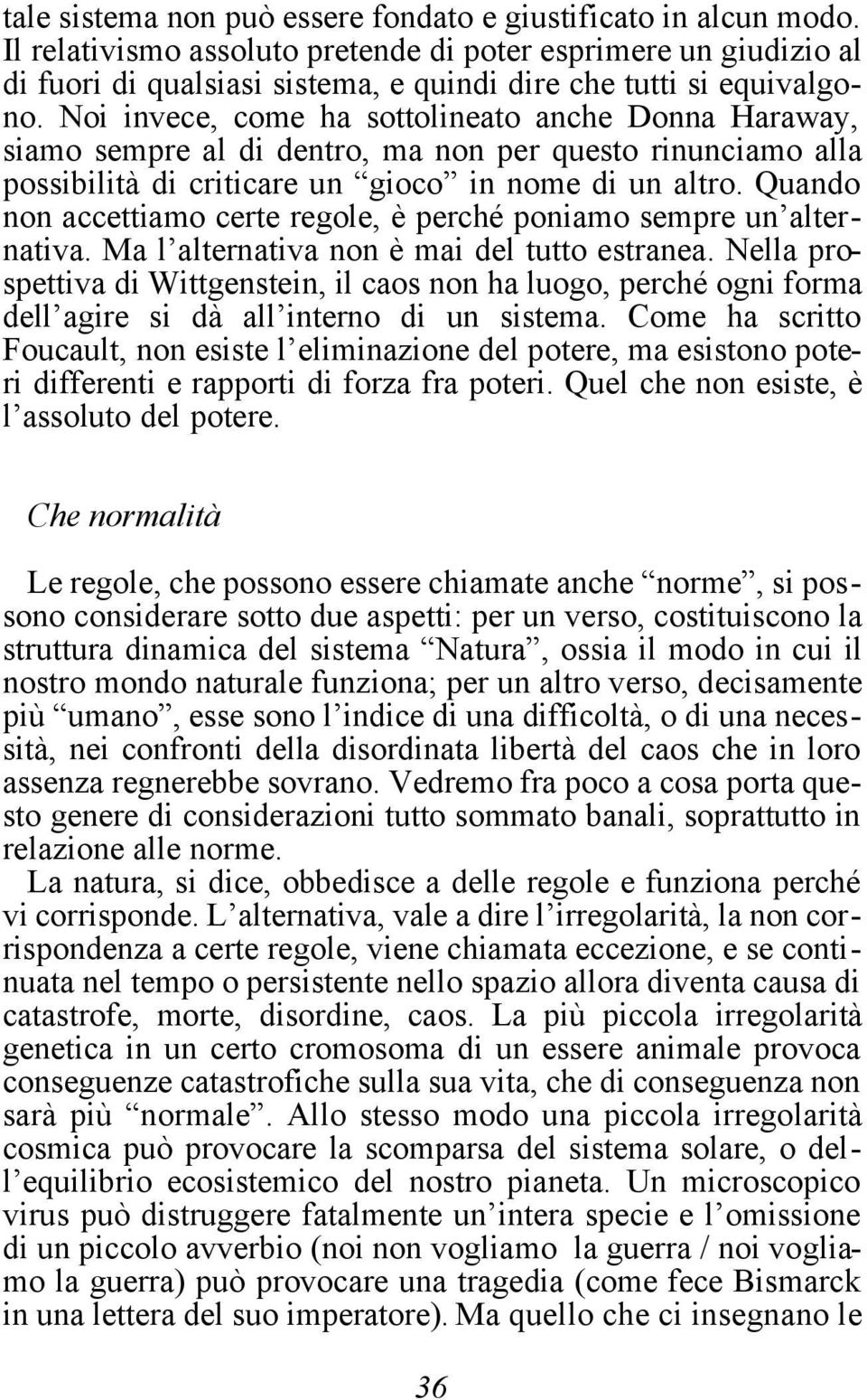 Noi invece, come ha sottolineato anche Donna Haraway, siamo sempre al di dentro, ma non per questo rinunciamo alla possibilità di criticare un gioco in nome di un altro.