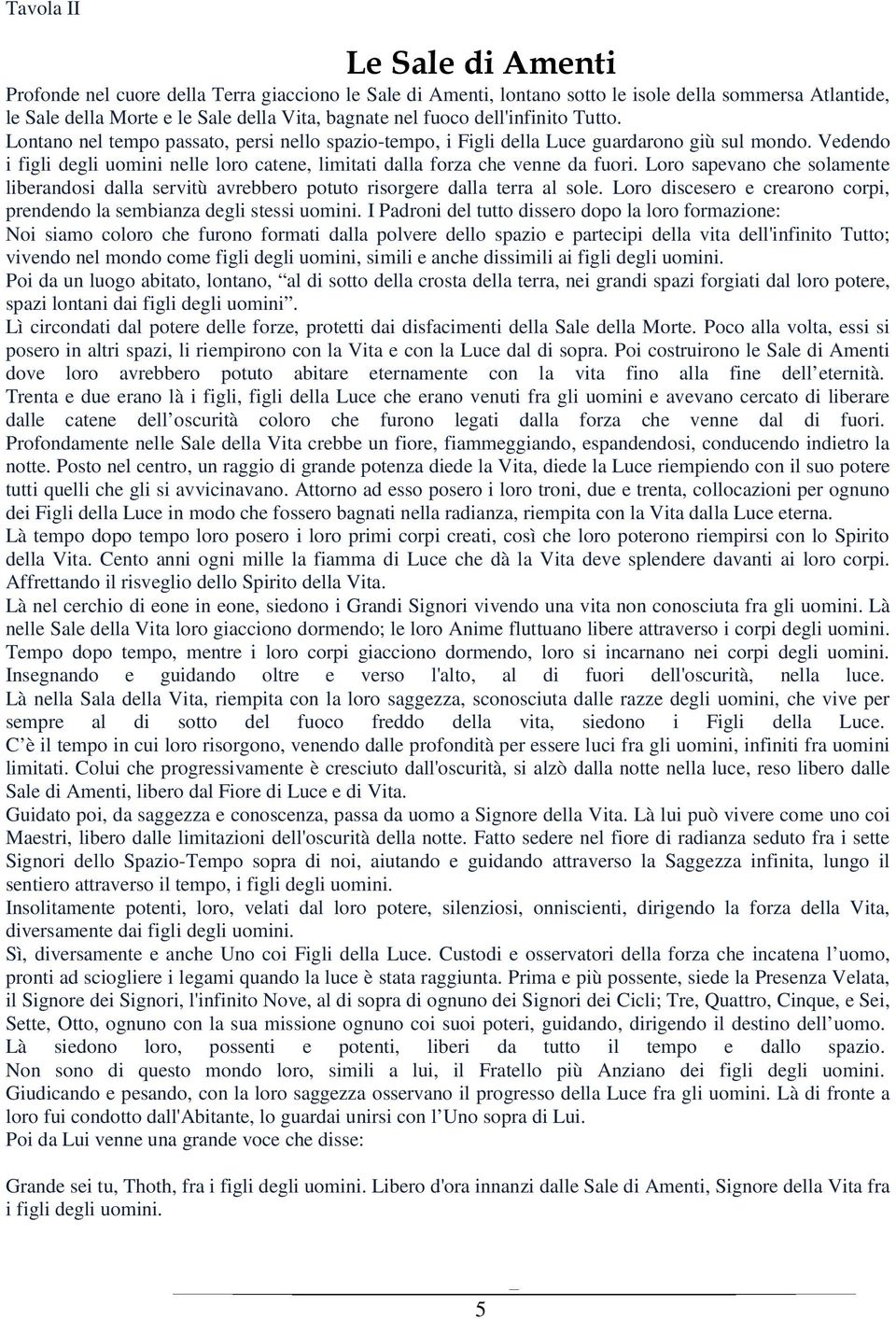 Vedendo i figli degli uomini nelle loro catene, limitati dalla forza che venne da fuori. Loro sapevano che solamente liberandosi dalla servitù avrebbero potuto risorgere dalla terra al sole.