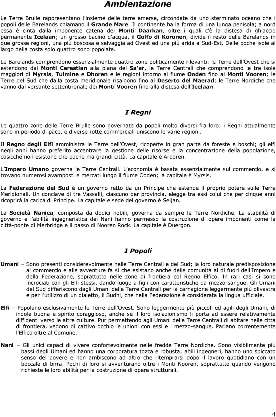 il Golfo di Koronen, divide il resto delle Barelands in due grosse regioni, una più boscosa e selvaggia ad Ovest ed una più arida a Sud-Est.