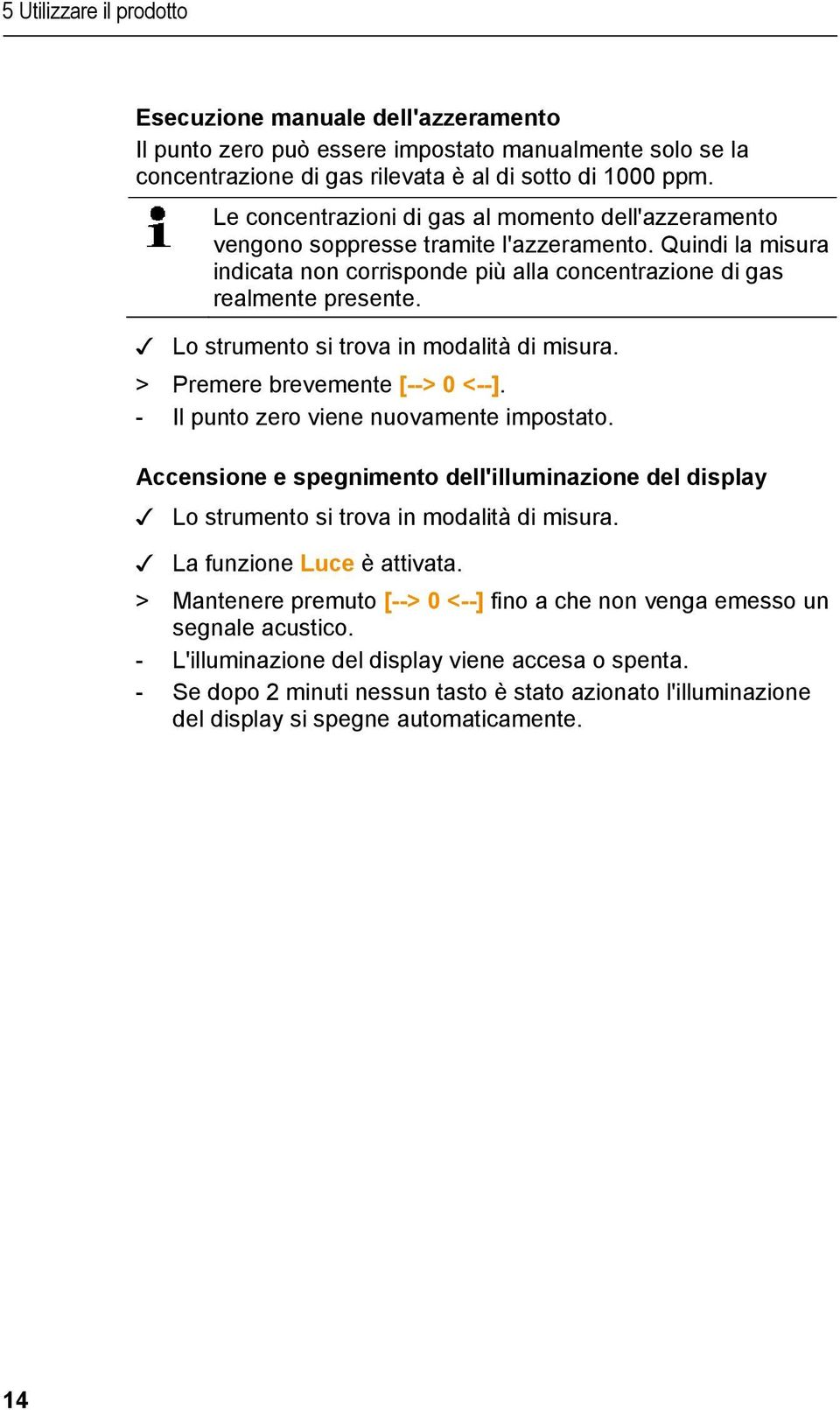 Lo strumento si trova in modalità di misura. > Premere brevemente [--> 0 <--]. - Il punto zero viene nuovamente impostato.