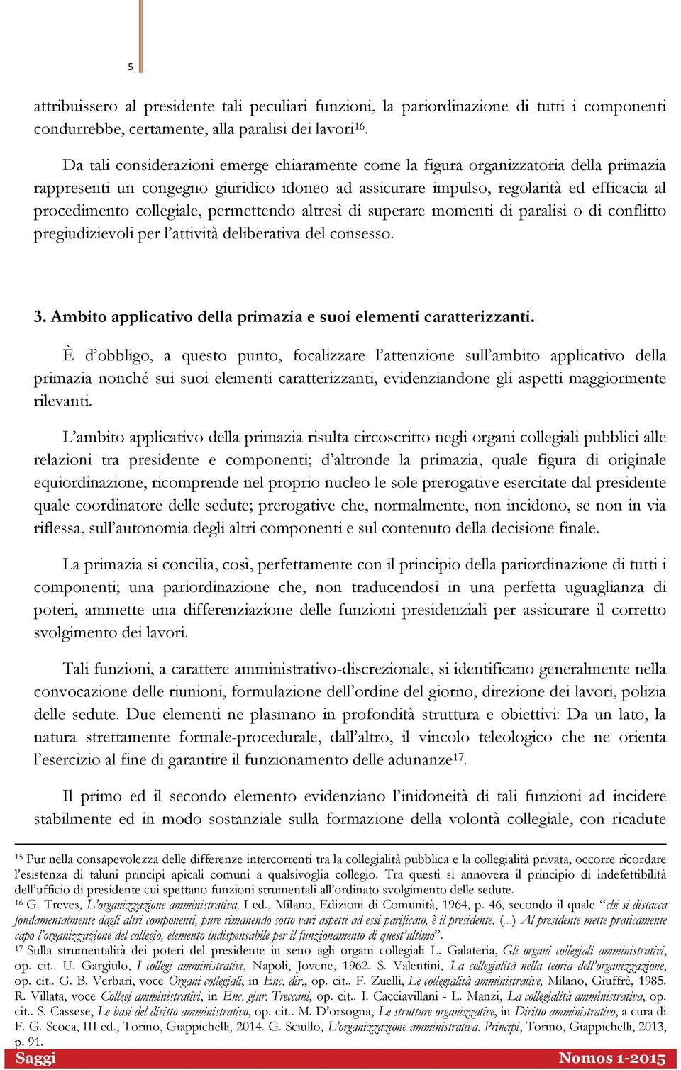 collegiale, permettendo altresì di superare momenti di paralisi o di conflitto pregiudizievoli per l attività deliberativa del consesso. 3.