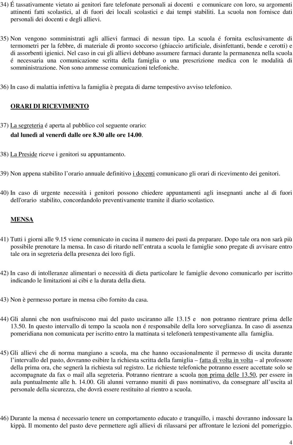 La scuola é fornita esclusivamente di termometri per la febbre, di materiale di pronto soccorso (ghiaccio artificiale, disinfettanti, bende e cerotti) e di assorbenti igienici.