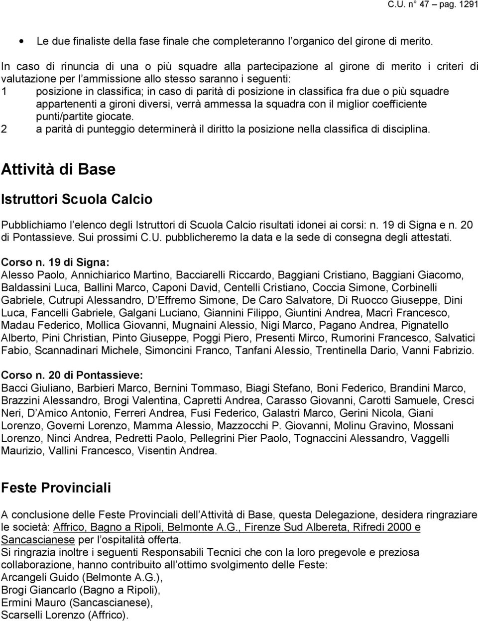 di posizione in classifica fra due o più squadre appartenenti a gironi diversi, verrà ammessa la squadra con il miglior coefficiente punti/partite giocate.