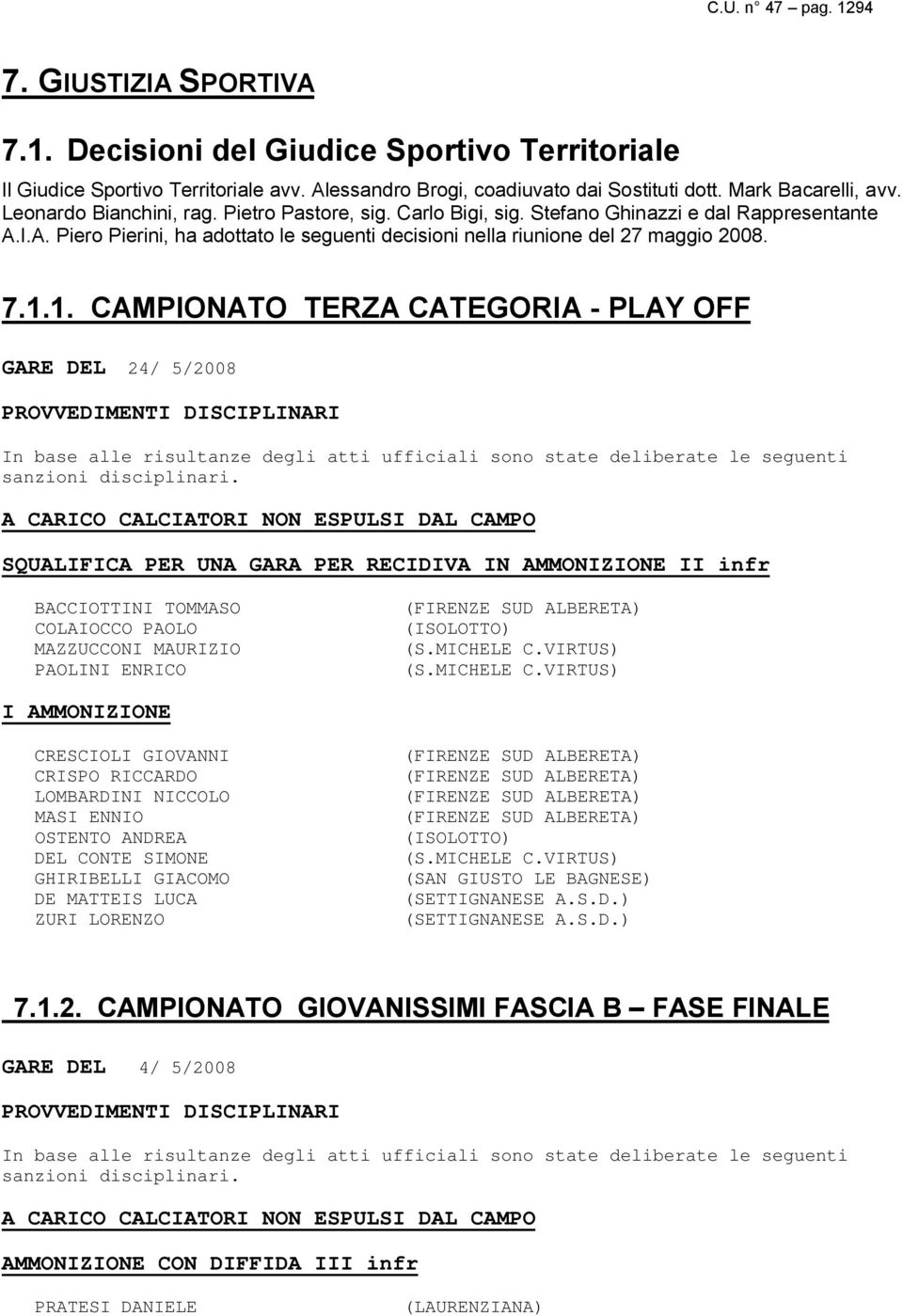 1. CAMPIONATO TERZA CATEGORIA - PLAY OFF GARE DEL 24/ 5/2008 PROVVEDIMENTI DISCIPLINARI In base alle risultanze degli atti ufficiali sono state deliberate le seguenti sanzioni disciplinari.