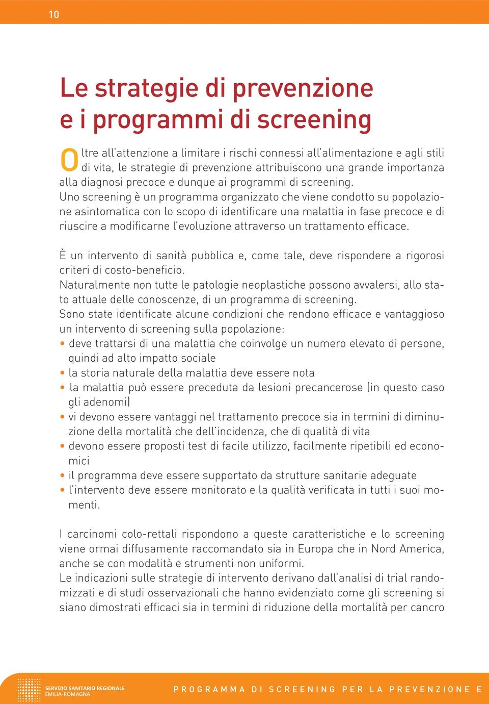 Uno screening è un programma organizzato che viene condotto su popolazione asintomatica con lo scopo di identificare una malattia in fase precoce e di riuscire a modificarne l evoluzione attraverso