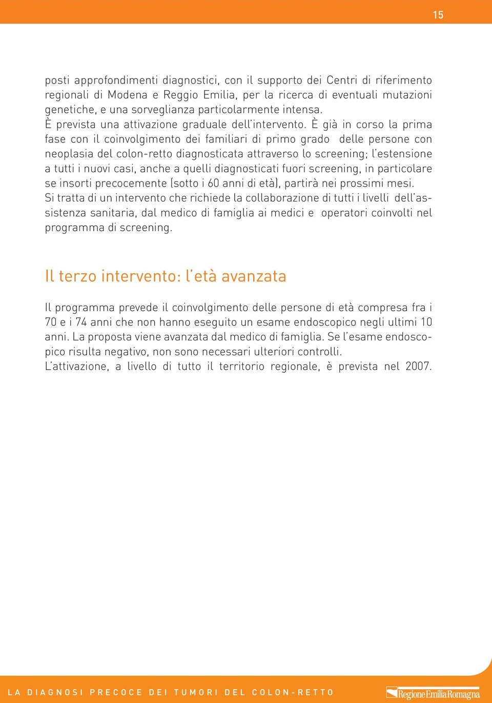 È già in corso la prima fase con il coinvolgimento dei familiari di primo grado delle persone con neoplasia del colon-retto diagnosticata attraverso lo screening; l estensione a tutti i nuovi casi,