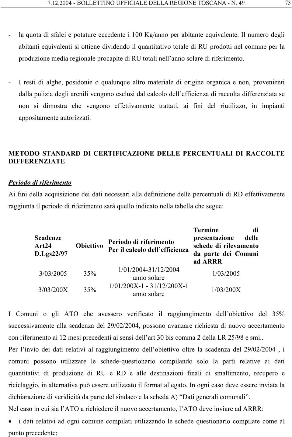 - I resti di alghe, posidonie o qualunque altro materiale di origine organica e non, provenienti dalla pulizia degli arenili vengono esclusi dal calcolo dell efficienza di raccolta differenziata se